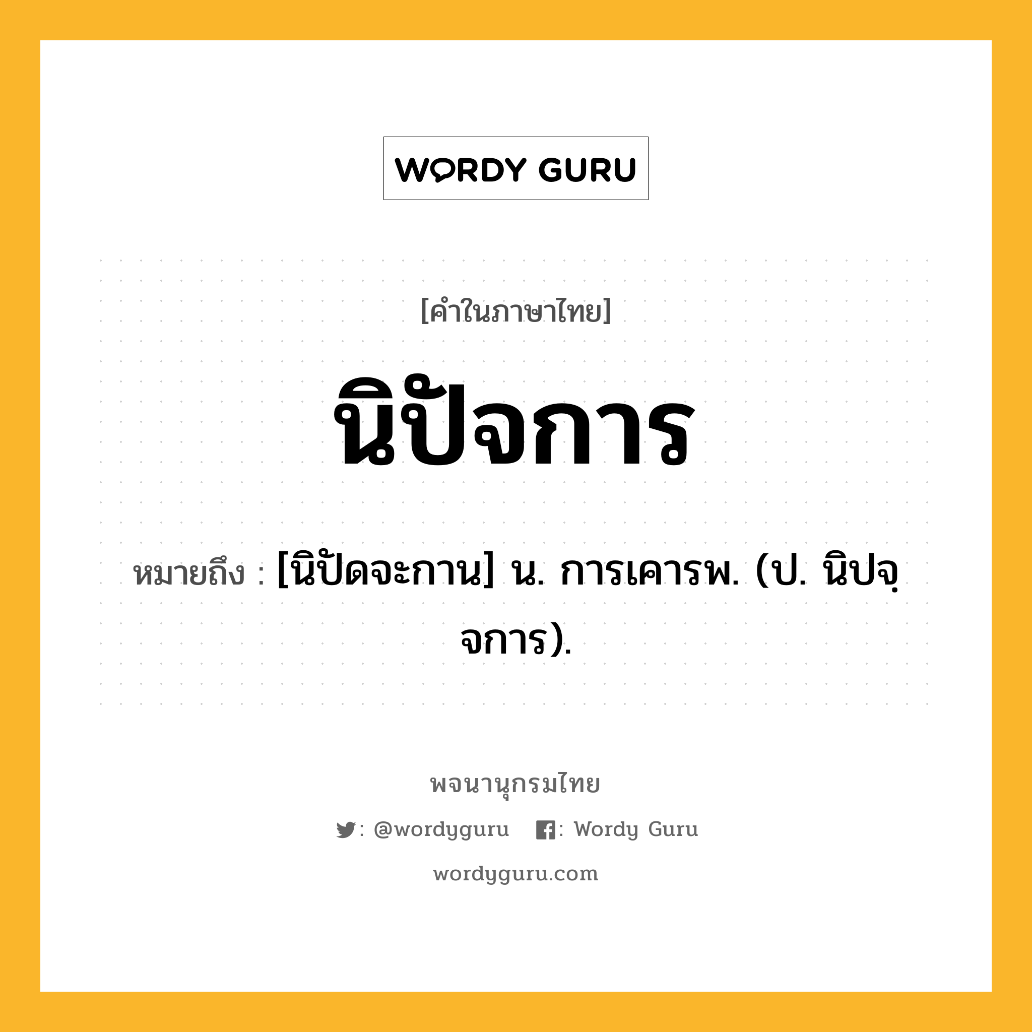 นิปัจการ ความหมาย หมายถึงอะไร?, คำในภาษาไทย นิปัจการ หมายถึง [นิปัดจะกาน] น. การเคารพ. (ป. นิปจฺจการ).