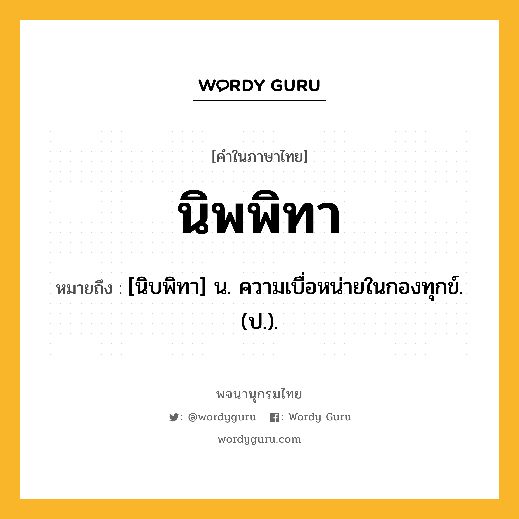 นิพพิทา ความหมาย หมายถึงอะไร?, คำในภาษาไทย นิพพิทา หมายถึง [นิบพิทา] น. ความเบื่อหน่ายในกองทุกข์. (ป.).