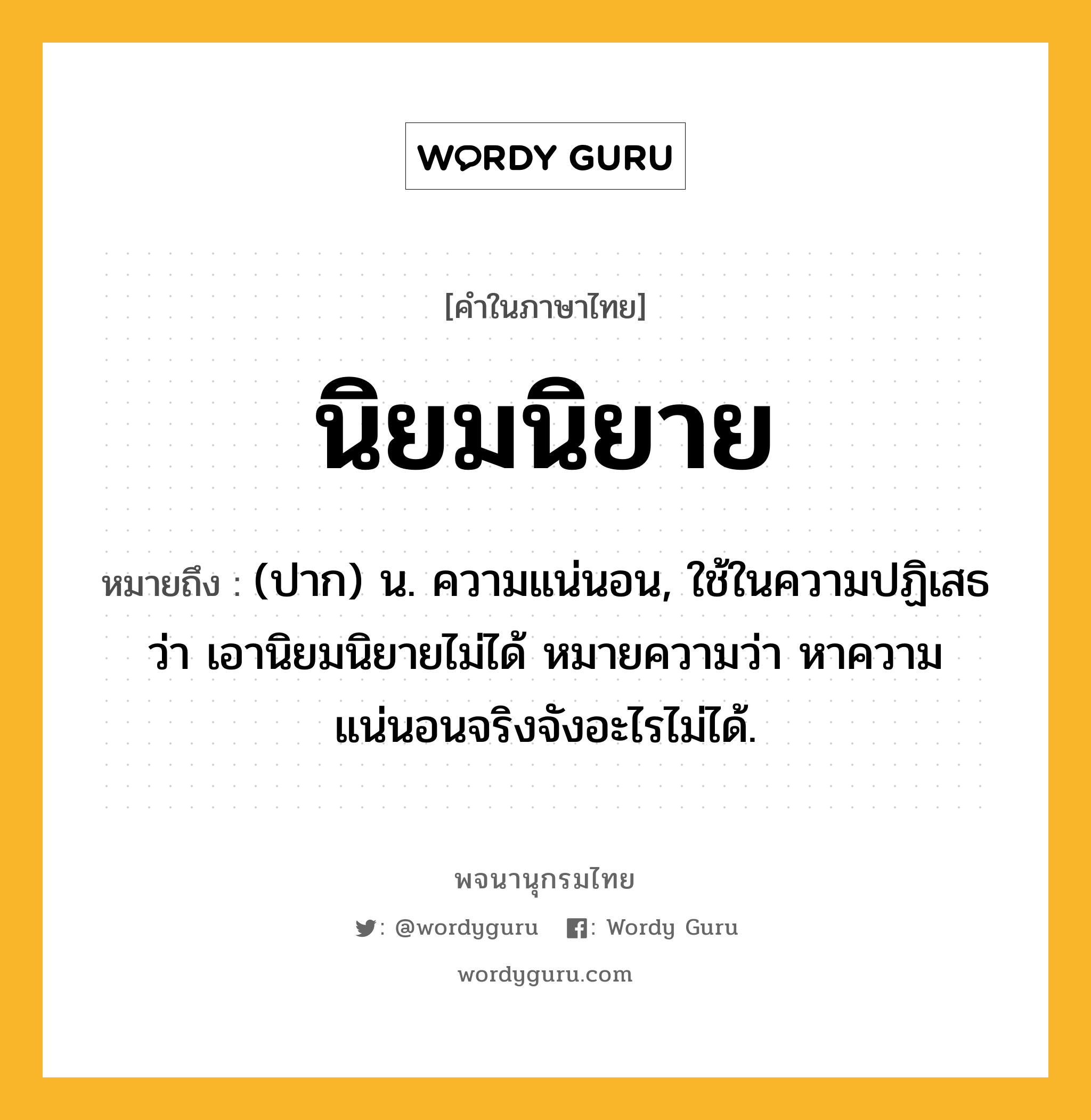 นิยมนิยาย ความหมาย หมายถึงอะไร?, คำในภาษาไทย นิยมนิยาย หมายถึง (ปาก) น. ความแน่นอน, ใช้ในความปฏิเสธว่า เอานิยมนิยายไม่ได้ หมายความว่า หาความแน่นอนจริงจังอะไรไม่ได้.