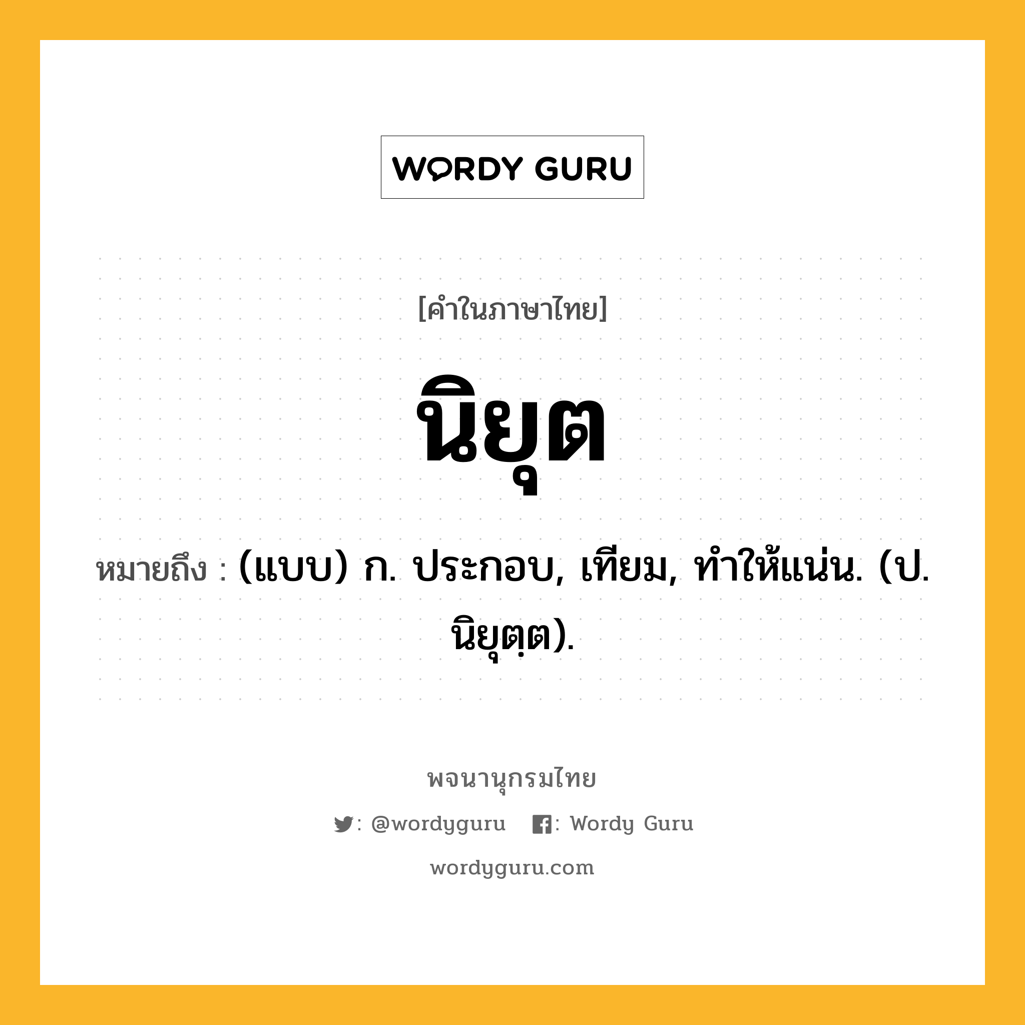 นิยุต ความหมาย หมายถึงอะไร?, คำในภาษาไทย นิยุต หมายถึง (แบบ) ก. ประกอบ, เทียม, ทําให้แน่น. (ป. นิยุตฺต).