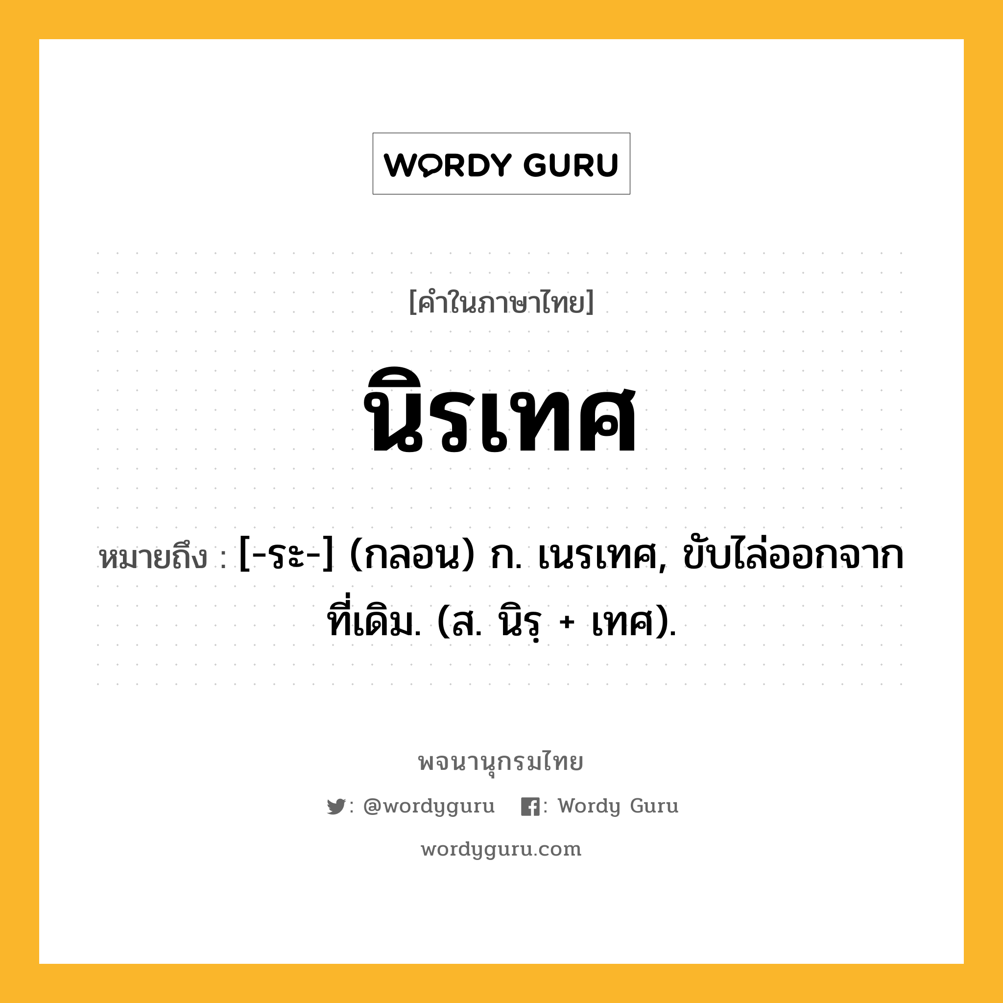 นิรเทศ ความหมาย หมายถึงอะไร?, คำในภาษาไทย นิรเทศ หมายถึง [-ระ-] (กลอน) ก. เนรเทศ, ขับไล่ออกจากที่เดิม. (ส. นิรฺ + เทศ).