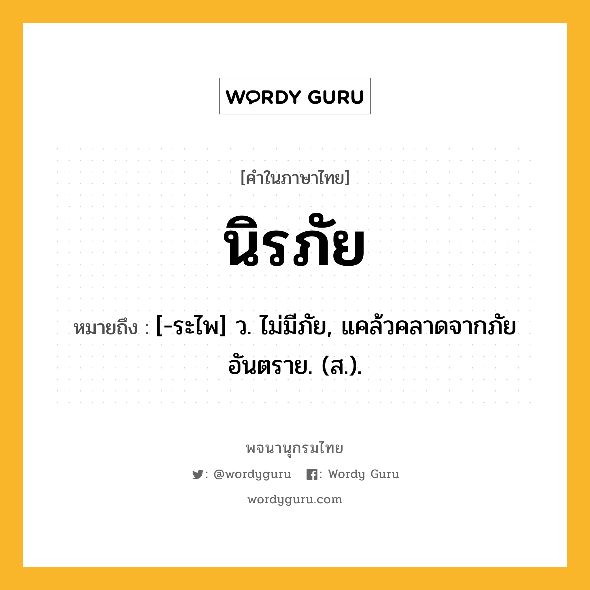 นิรภัย ความหมาย หมายถึงอะไร?, คำในภาษาไทย นิรภัย หมายถึง [-ระไพ] ว. ไม่มีภัย, แคล้วคลาดจากภัยอันตราย. (ส.).