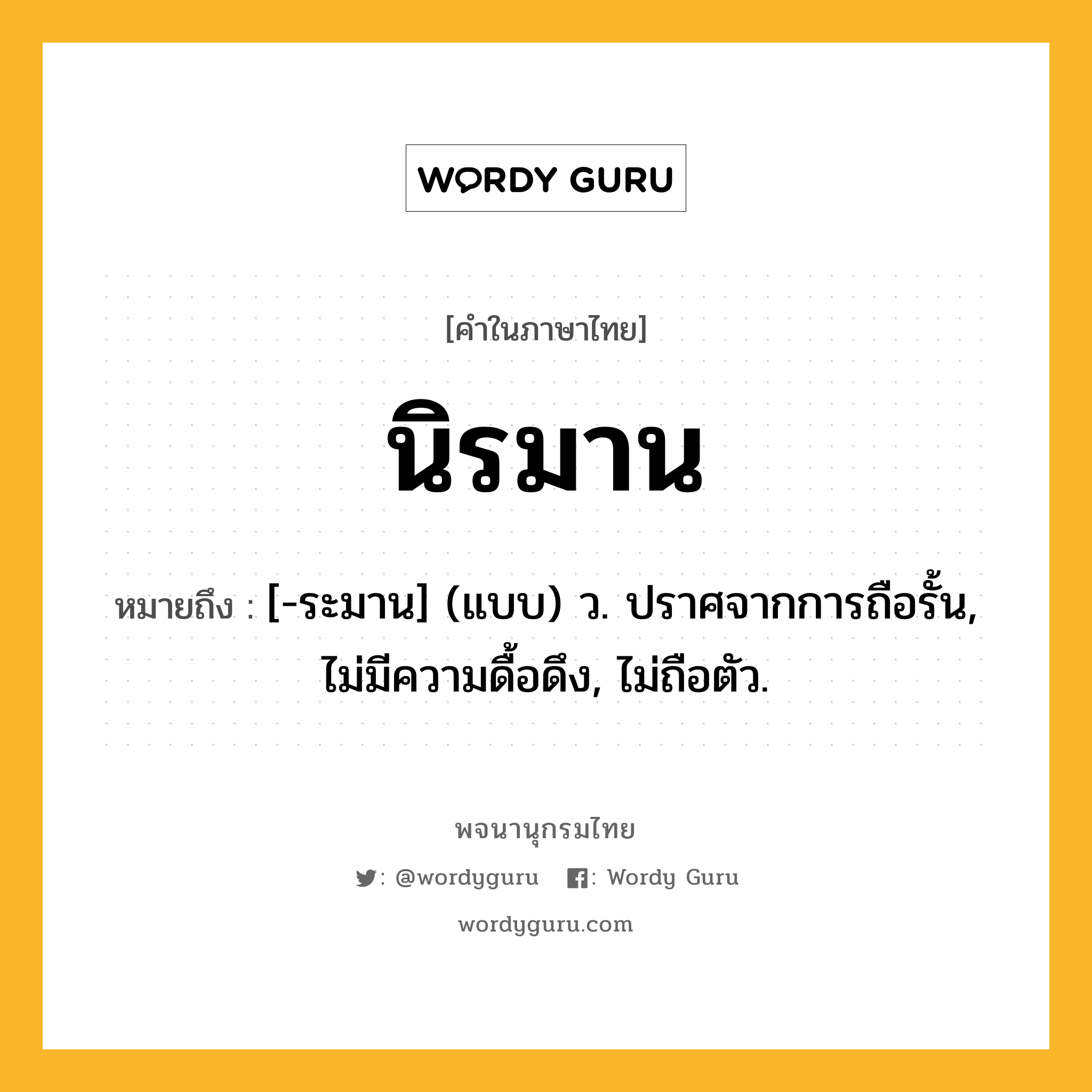 นิรมาน ความหมาย หมายถึงอะไร?, คำในภาษาไทย นิรมาน หมายถึง [-ระมาน] (แบบ) ว. ปราศจากการถือรั้น, ไม่มีความดื้อดึง, ไม่ถือตัว.