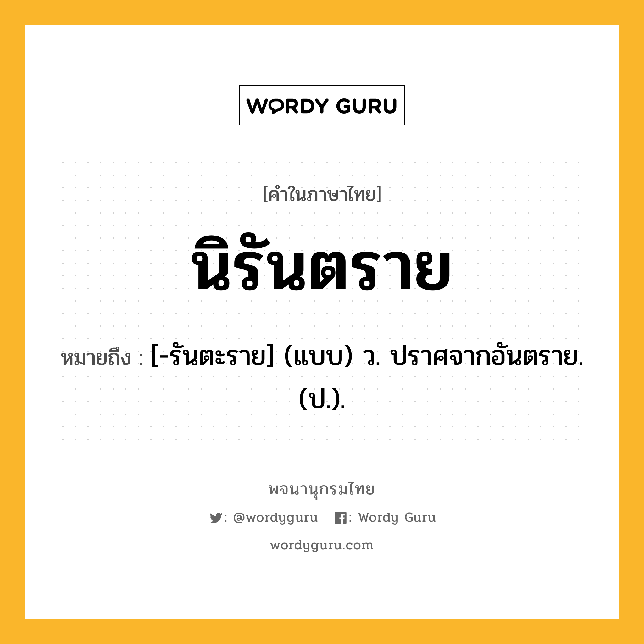 นิรันตราย ความหมาย หมายถึงอะไร?, คำในภาษาไทย นิรันตราย หมายถึง [-รันตะราย] (แบบ) ว. ปราศจากอันตราย. (ป.).