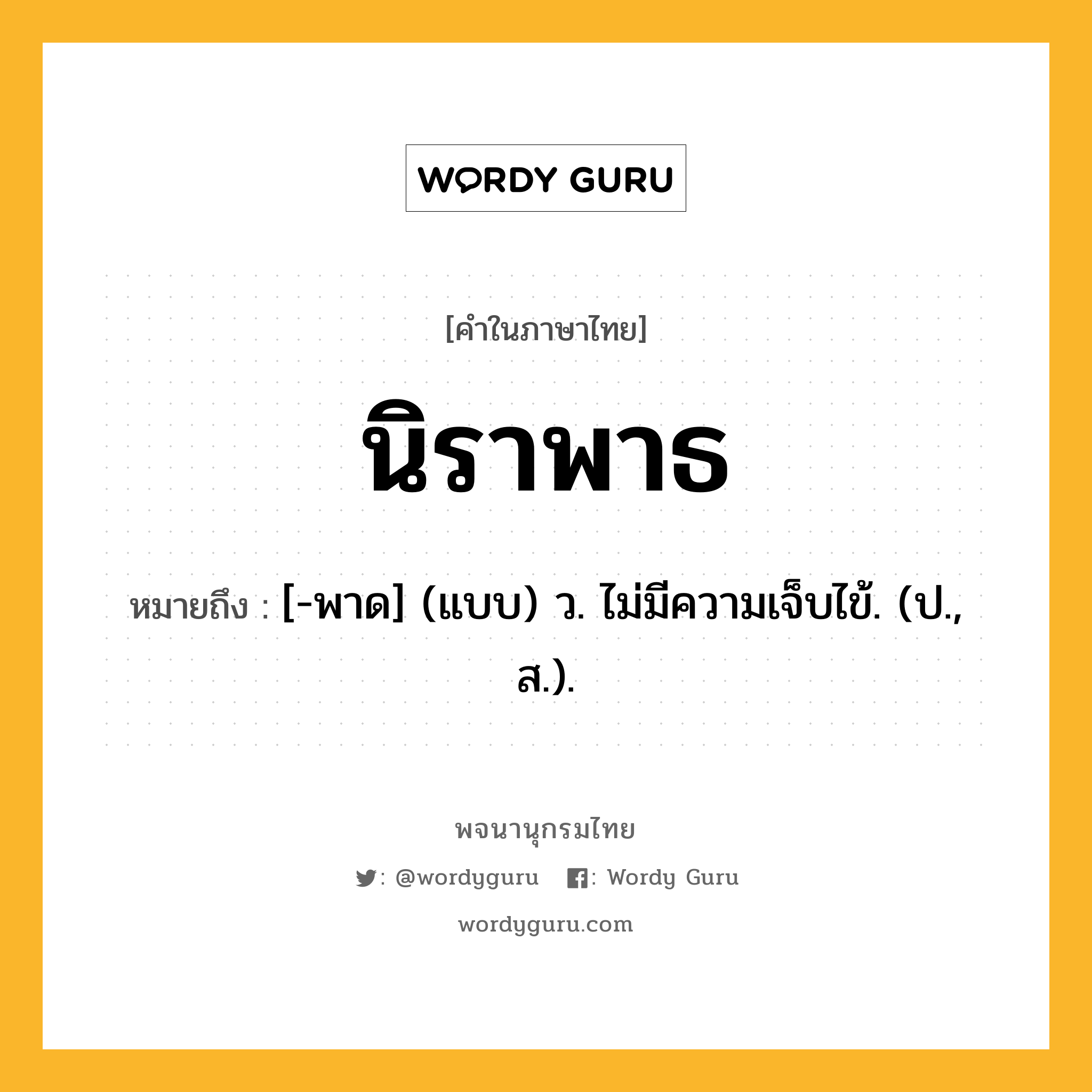 นิราพาธ ความหมาย หมายถึงอะไร?, คำในภาษาไทย นิราพาธ หมายถึง [-พาด] (แบบ) ว. ไม่มีความเจ็บไข้. (ป., ส.).