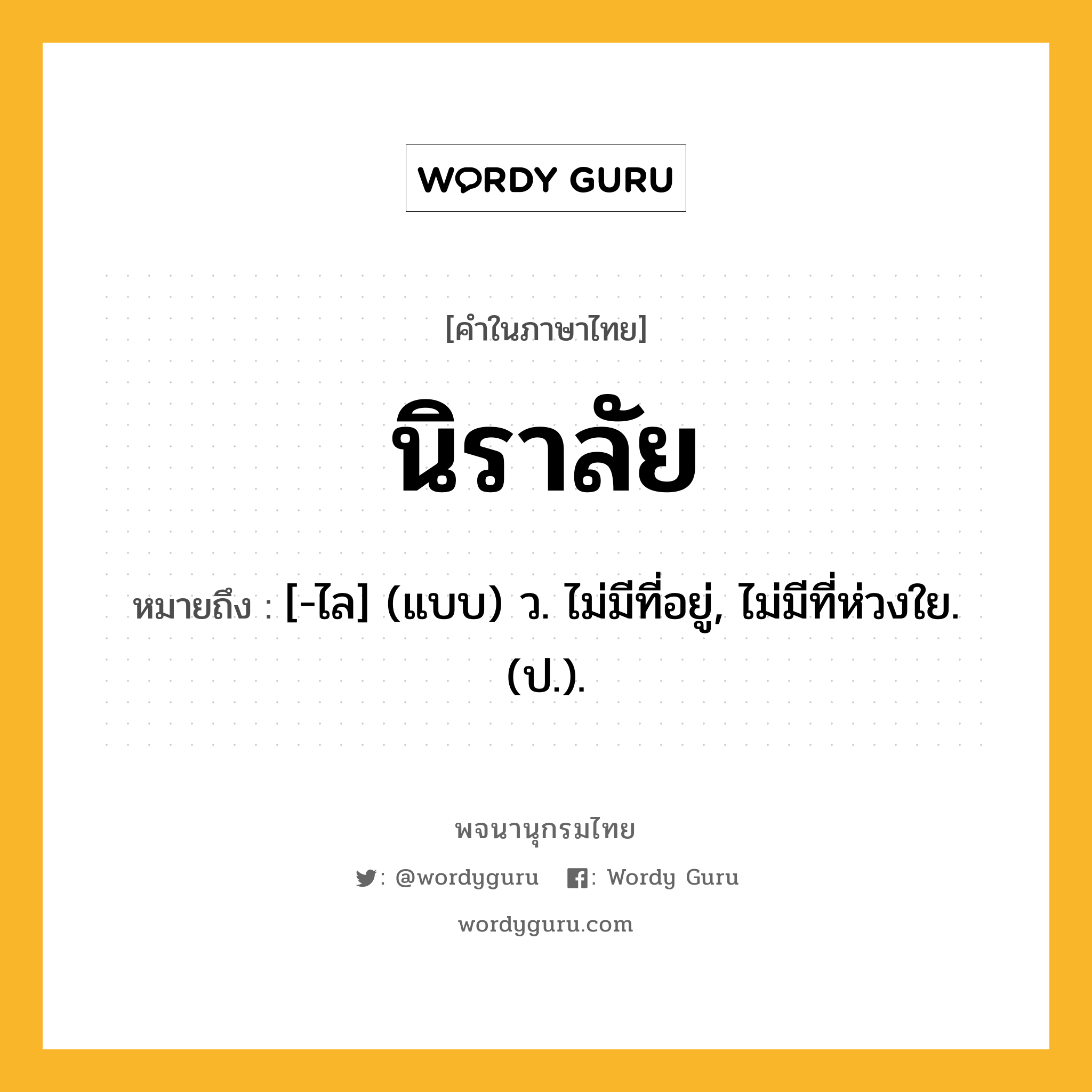 นิราลัย ความหมาย หมายถึงอะไร?, คำในภาษาไทย นิราลัย หมายถึง [-ไล] (แบบ) ว. ไม่มีที่อยู่, ไม่มีที่ห่วงใย. (ป.).