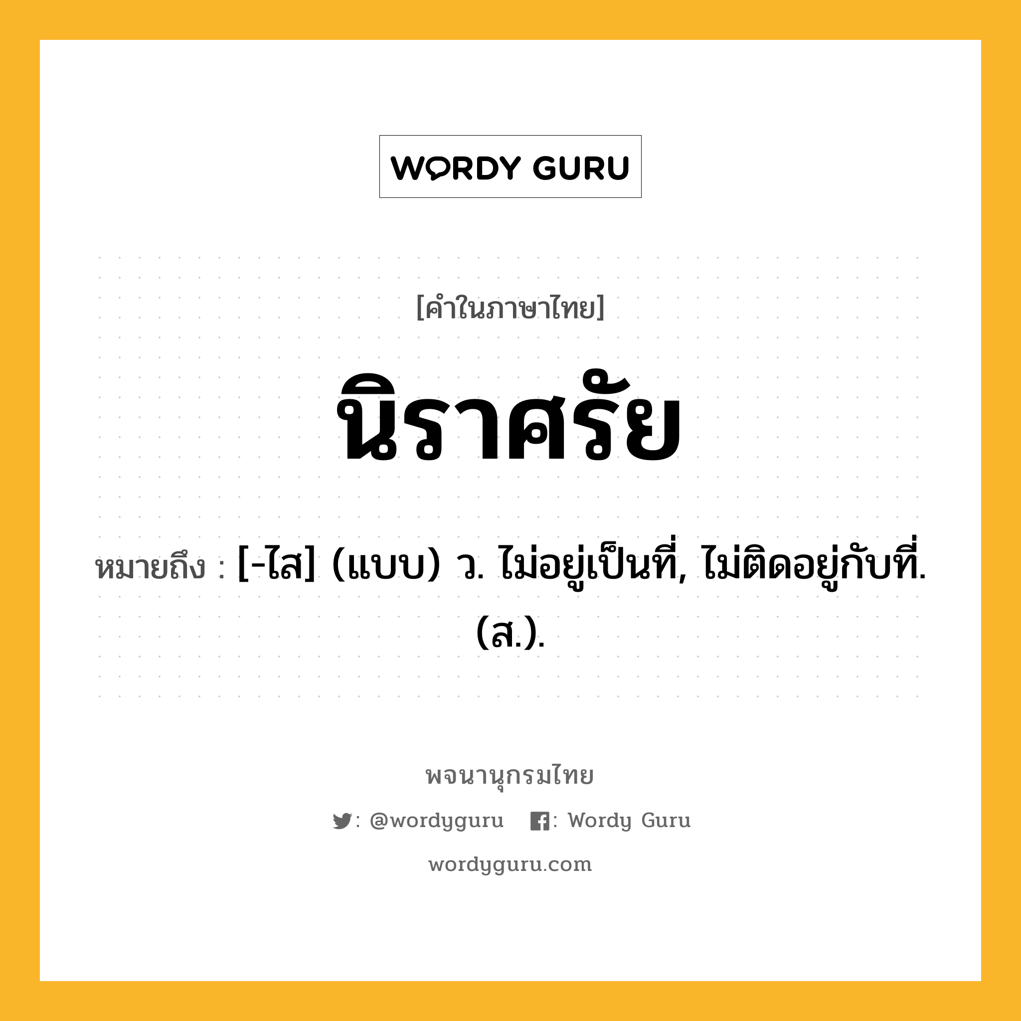 นิราศรัย ความหมาย หมายถึงอะไร?, คำในภาษาไทย นิราศรัย หมายถึง [-ไส] (แบบ) ว. ไม่อยู่เป็นที่, ไม่ติดอยู่กับที่. (ส.).