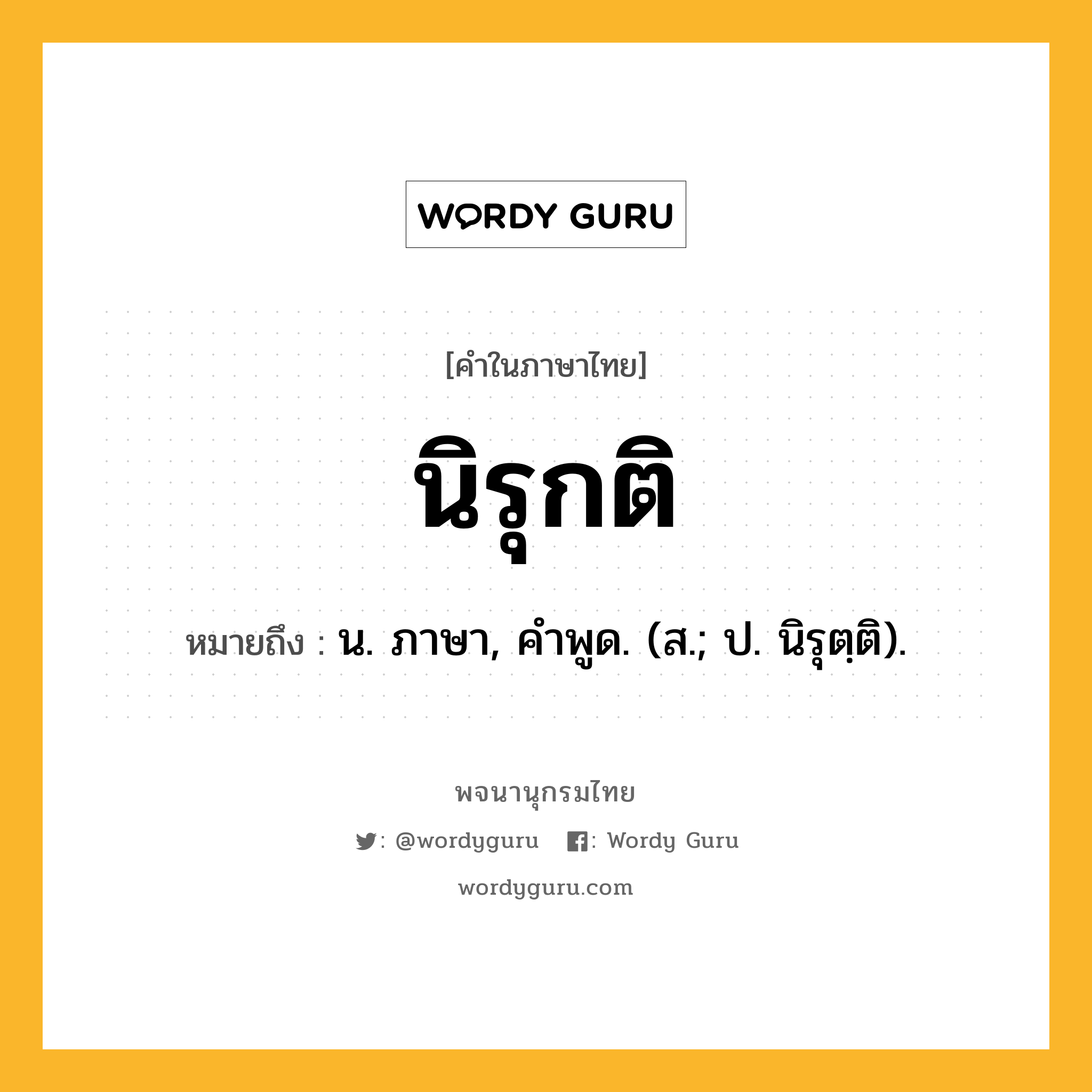 นิรุกติ ความหมาย หมายถึงอะไร?, คำในภาษาไทย นิรุกติ หมายถึง น. ภาษา, คําพูด. (ส.; ป. นิรุตฺติ).