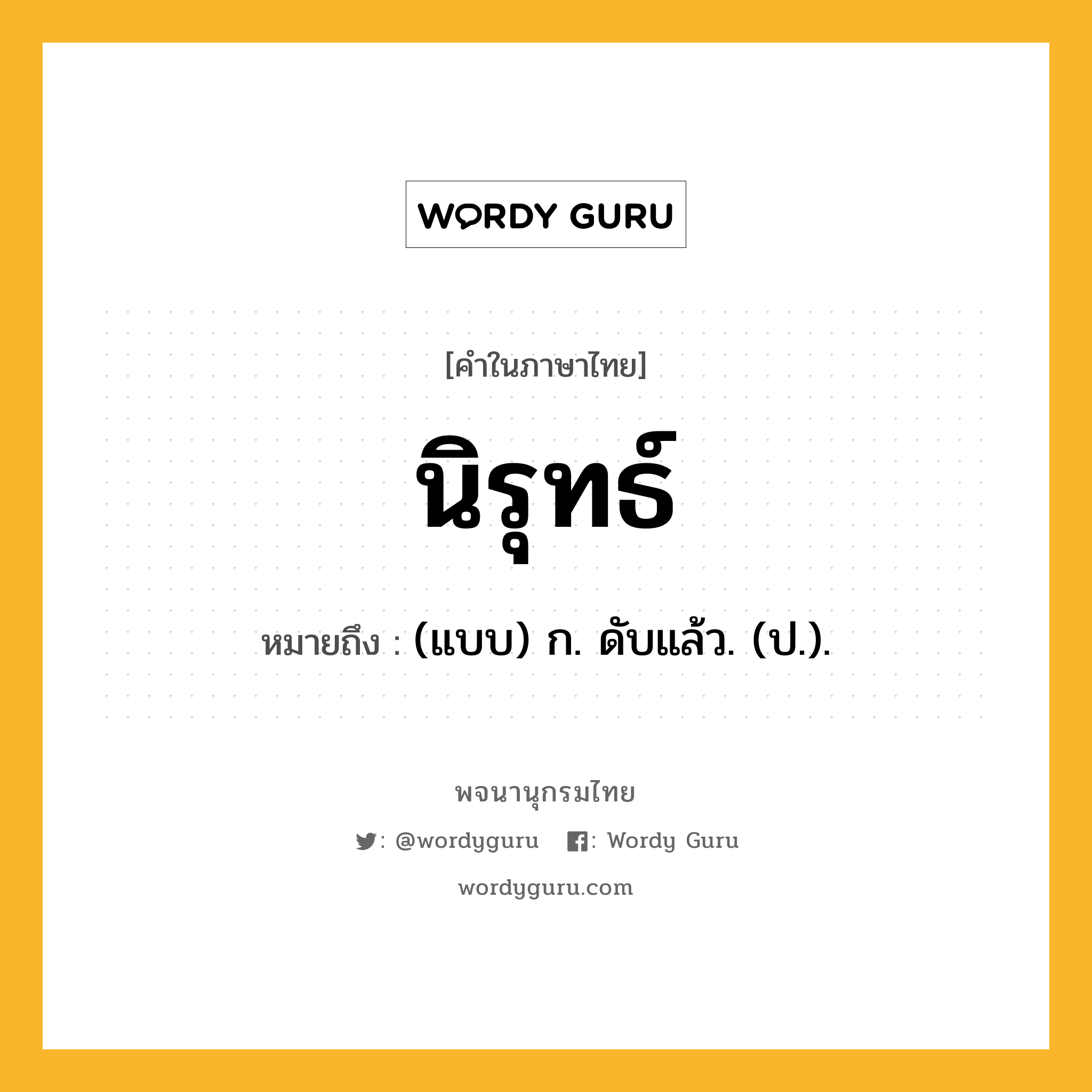 นิรุทธ์ ความหมาย หมายถึงอะไร?, คำในภาษาไทย นิรุทธ์ หมายถึง (แบบ) ก. ดับแล้ว. (ป.).