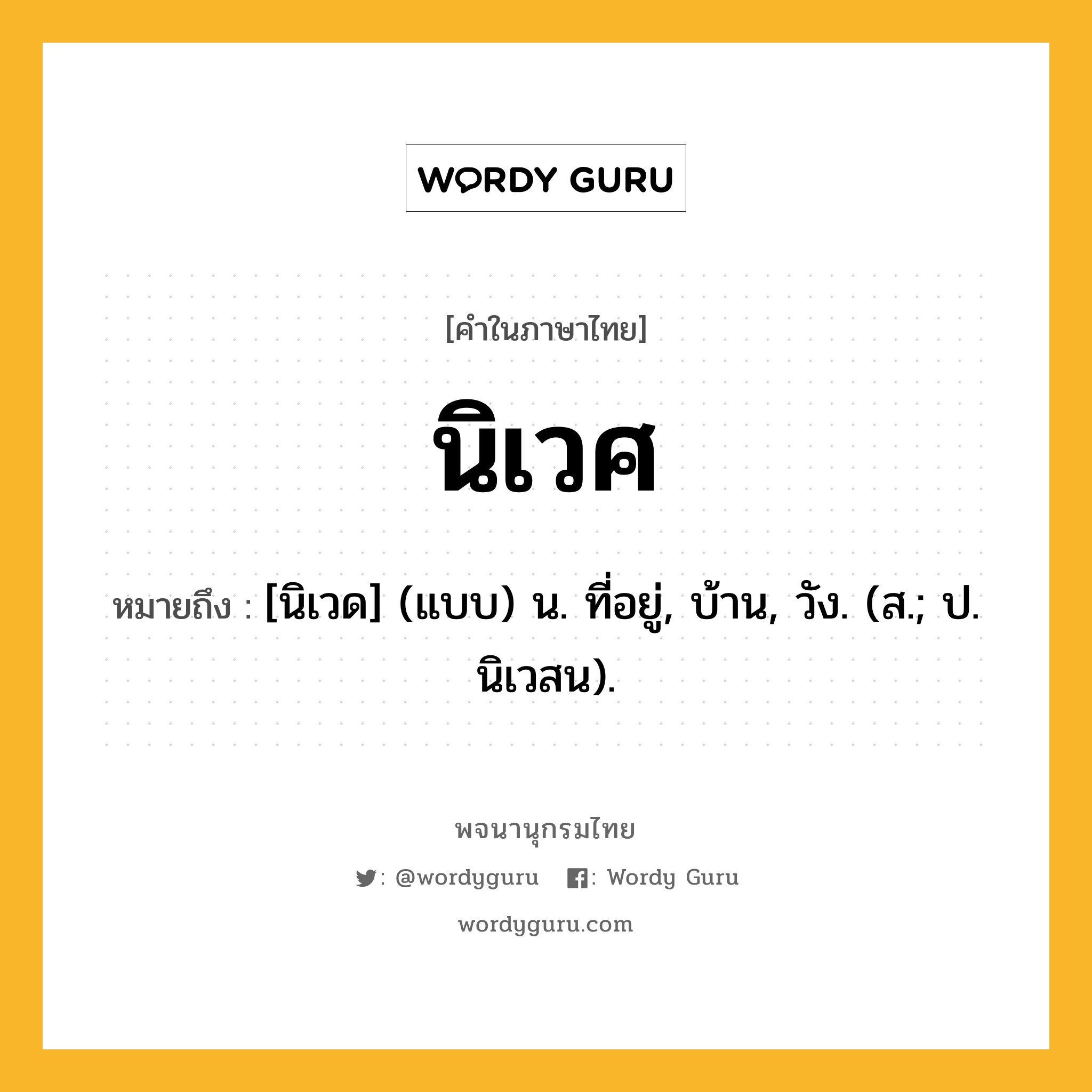 นิเวศ ความหมาย หมายถึงอะไร?, คำในภาษาไทย นิเวศ หมายถึง [นิเวด] (แบบ) น. ที่อยู่, บ้าน, วัง. (ส.; ป. นิเวสน).