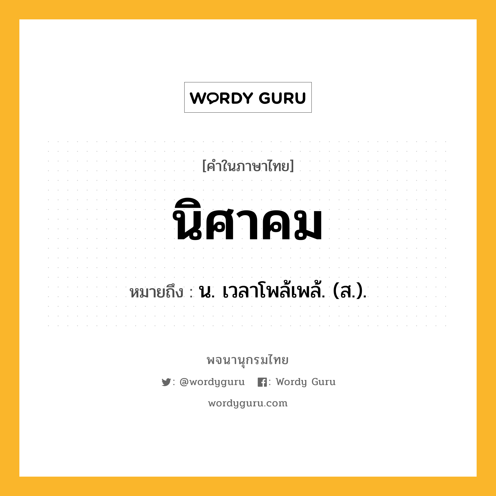 นิศาคม ความหมาย หมายถึงอะไร?, คำในภาษาไทย นิศาคม หมายถึง น. เวลาโพล้เพล้. (ส.).