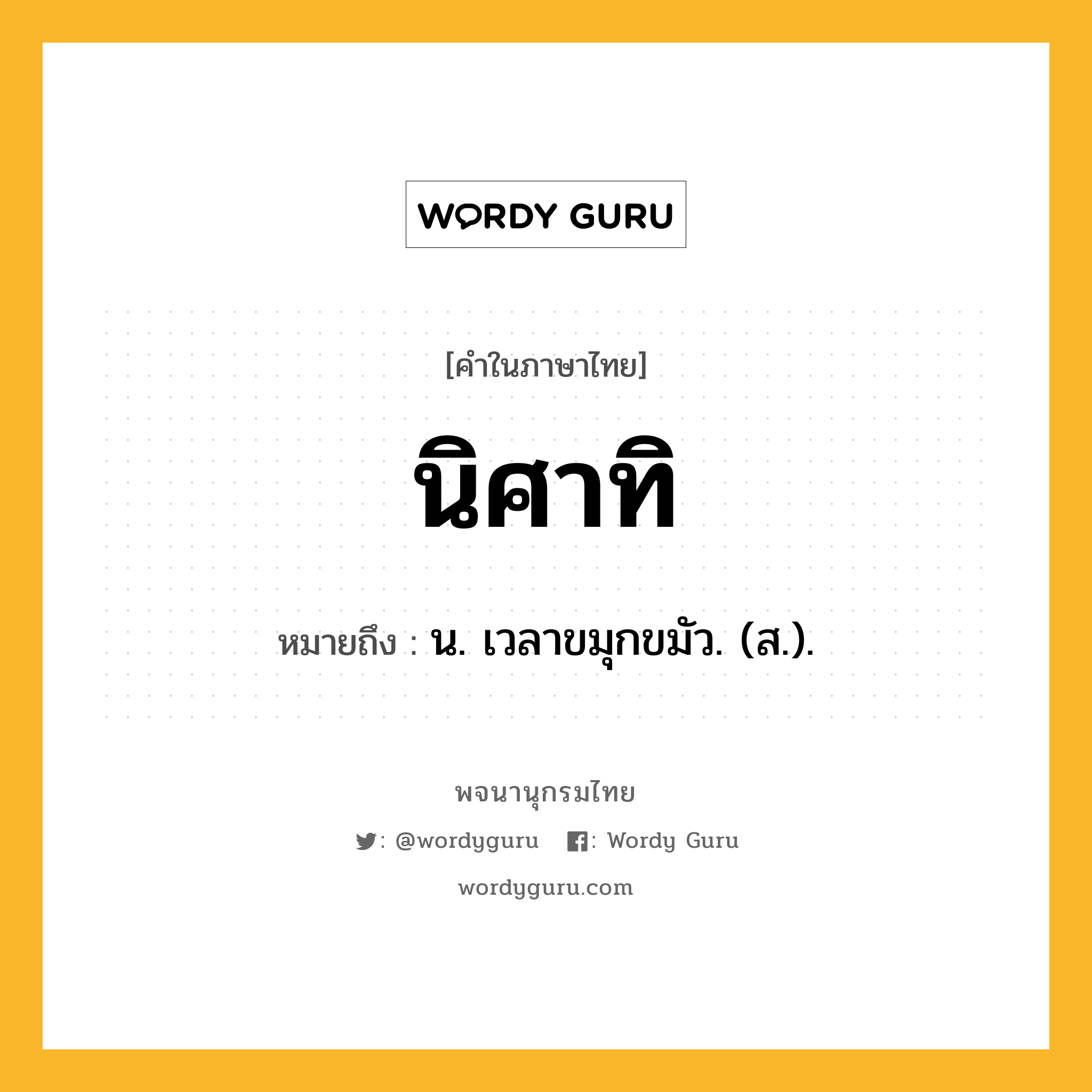 นิศาทิ ความหมาย หมายถึงอะไร?, คำในภาษาไทย นิศาทิ หมายถึง น. เวลาขมุกขมัว. (ส.).