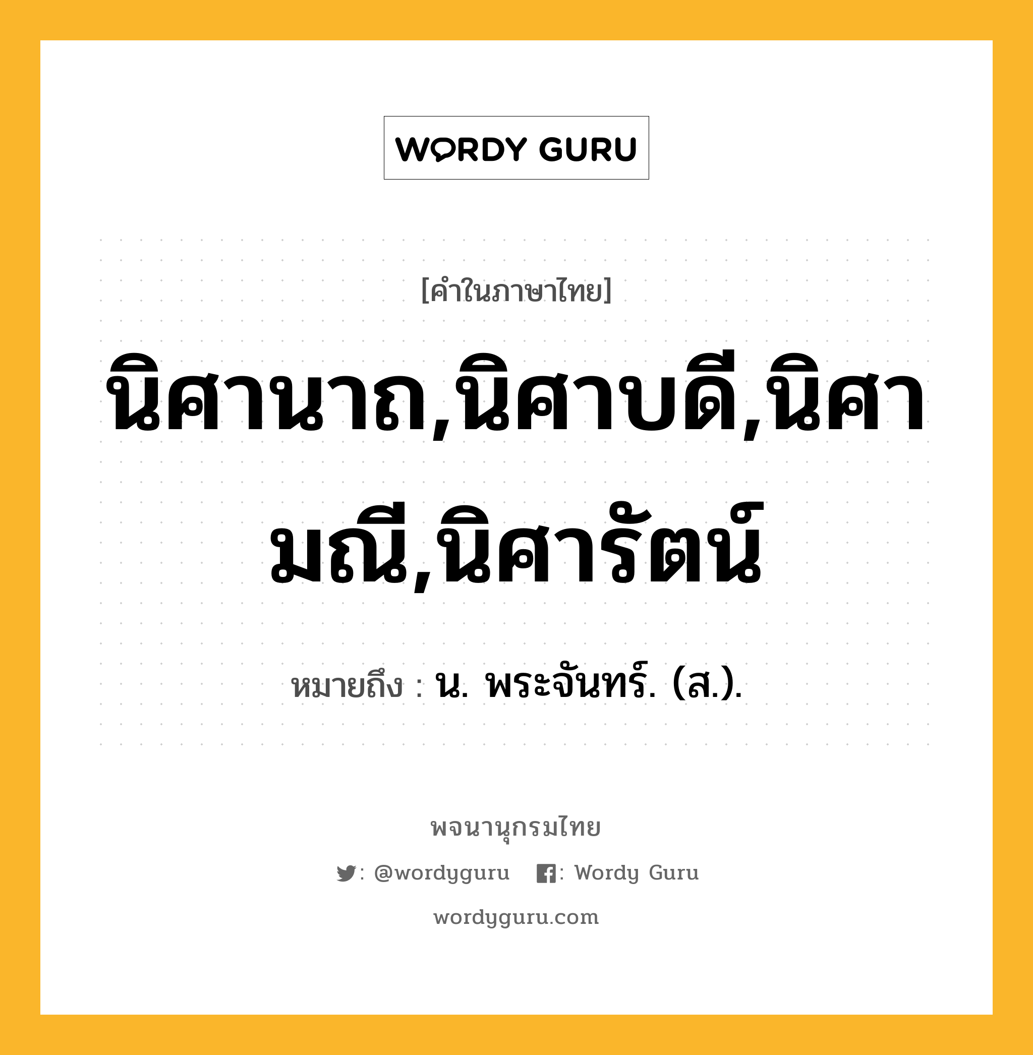 นิศานาถ,นิศาบดี,นิศามณี,นิศารัตน์ ความหมาย หมายถึงอะไร?, คำในภาษาไทย นิศานาถ,นิศาบดี,นิศามณี,นิศารัตน์ หมายถึง น. พระจันทร์. (ส.).