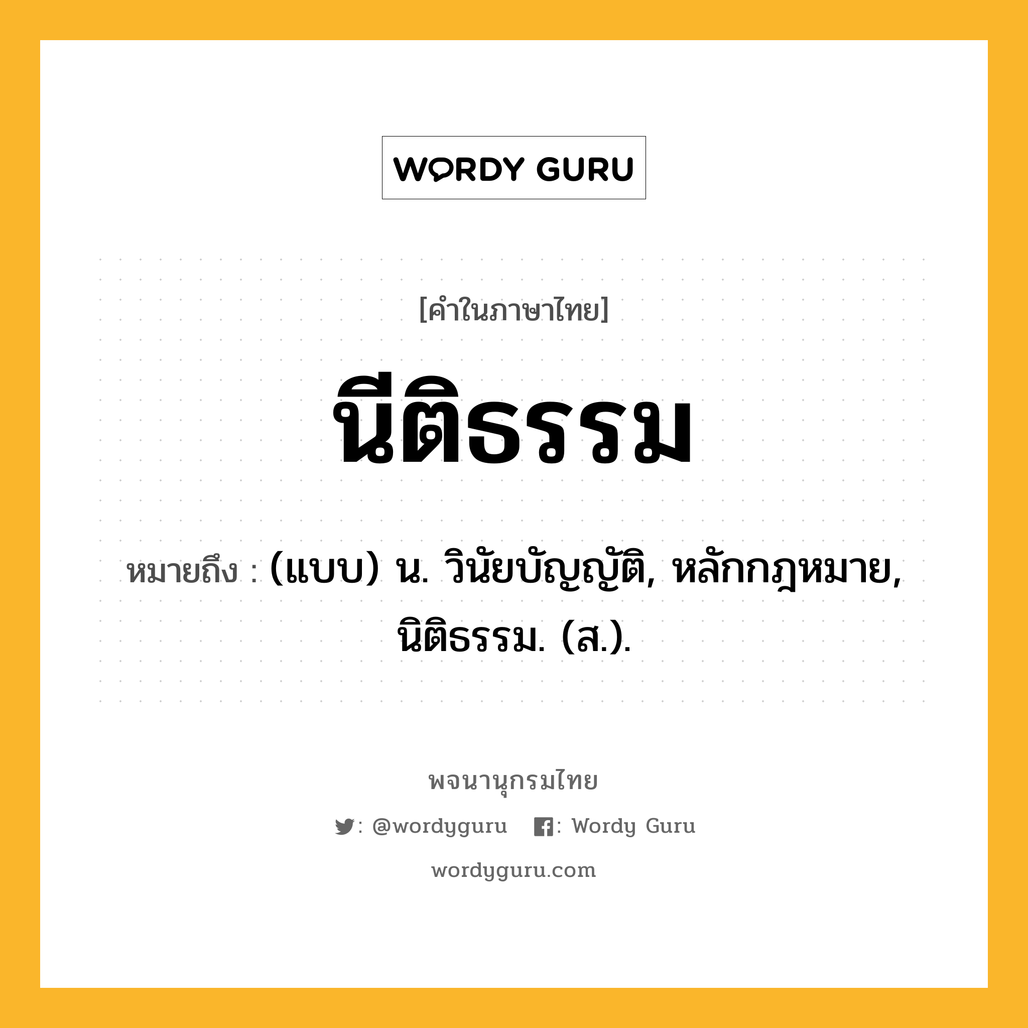 นีติธรรม ความหมาย หมายถึงอะไร?, คำในภาษาไทย นีติธรรม หมายถึง (แบบ) น. วินัยบัญญัติ, หลักกฎหมาย, นิติธรรม. (ส.).