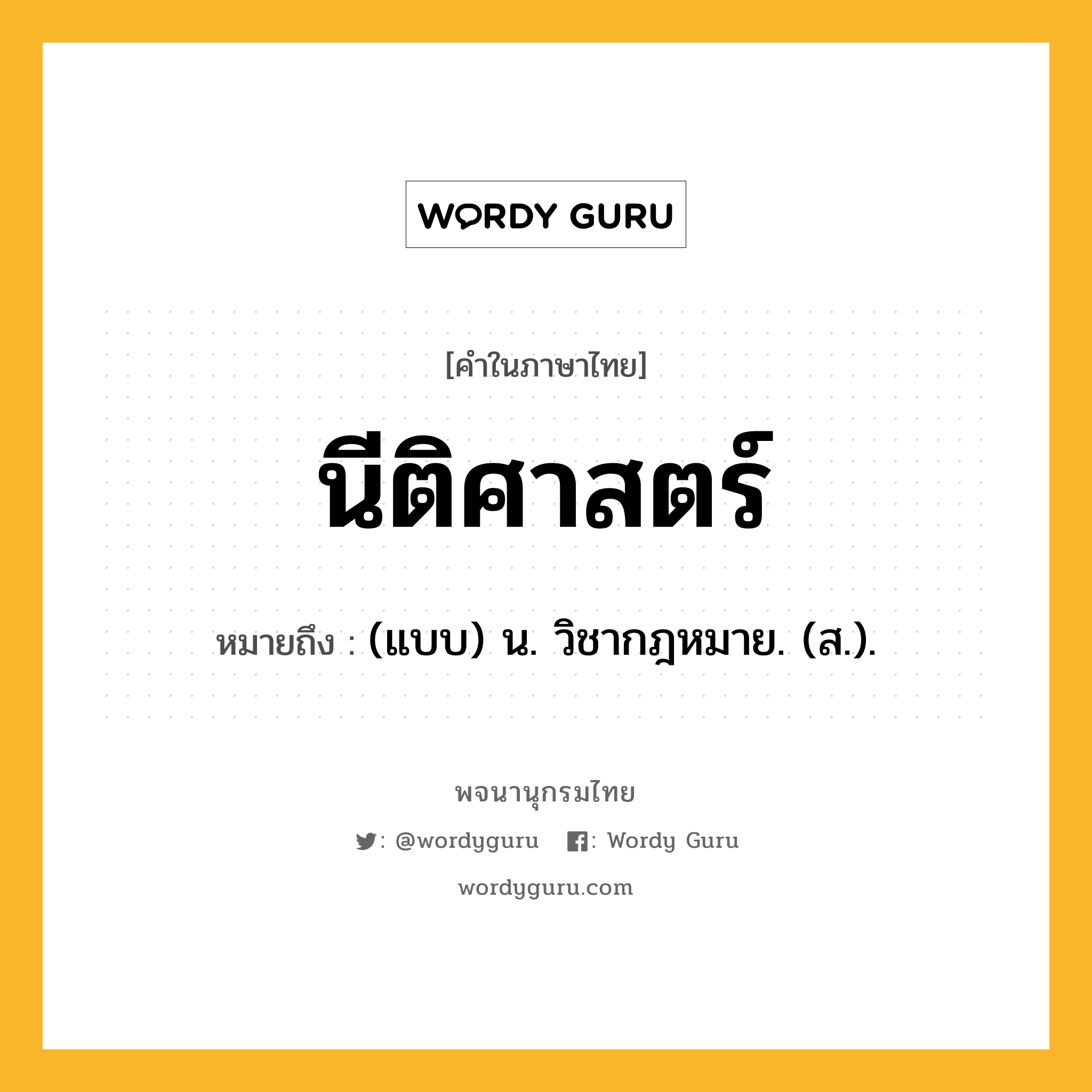 นีติศาสตร์ ความหมาย หมายถึงอะไร?, คำในภาษาไทย นีติศาสตร์ หมายถึง (แบบ) น. วิชากฎหมาย. (ส.).