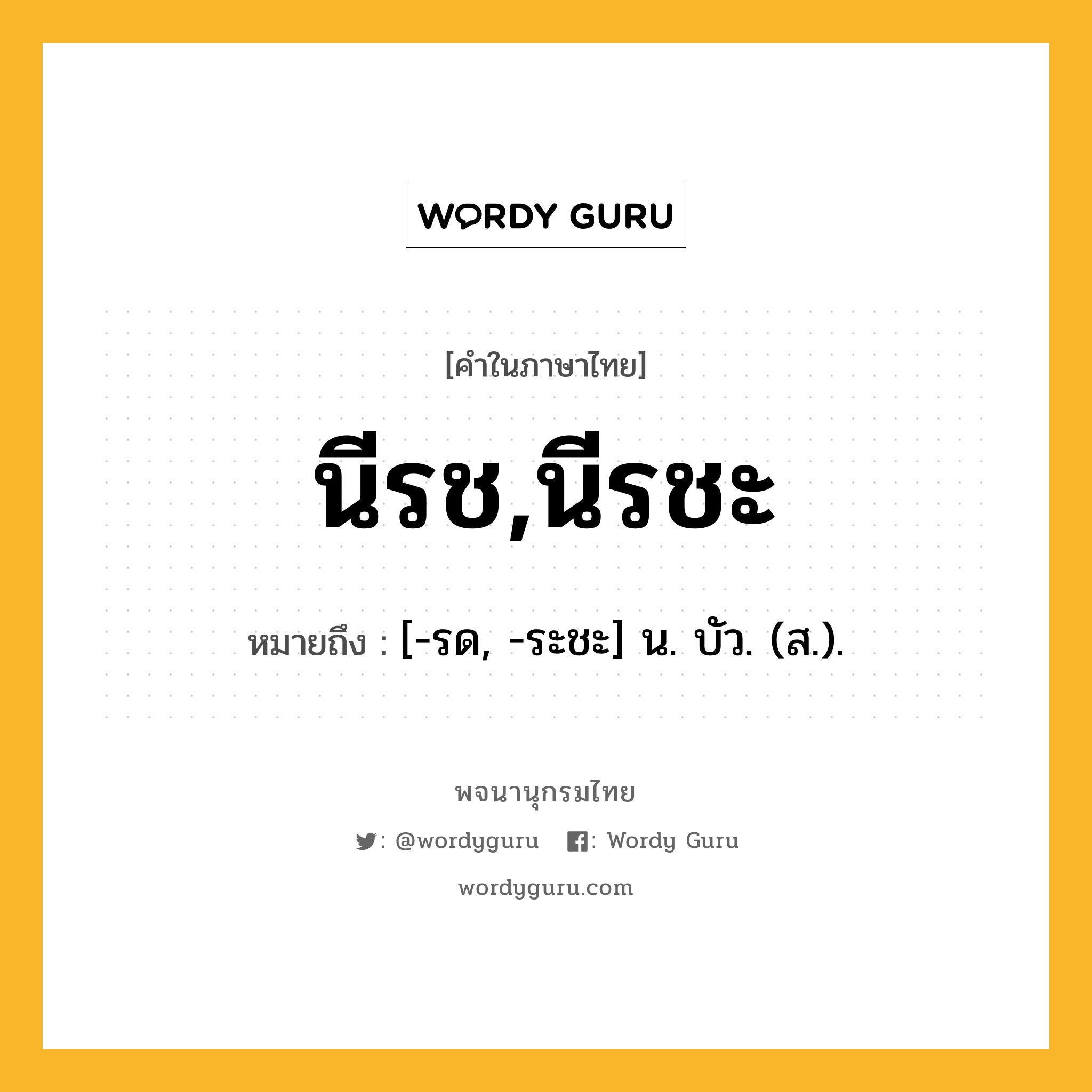 นีรช,นีรชะ ความหมาย หมายถึงอะไร?, คำในภาษาไทย นีรช,นีรชะ หมายถึง [-รด, -ระชะ] น. บัว. (ส.).