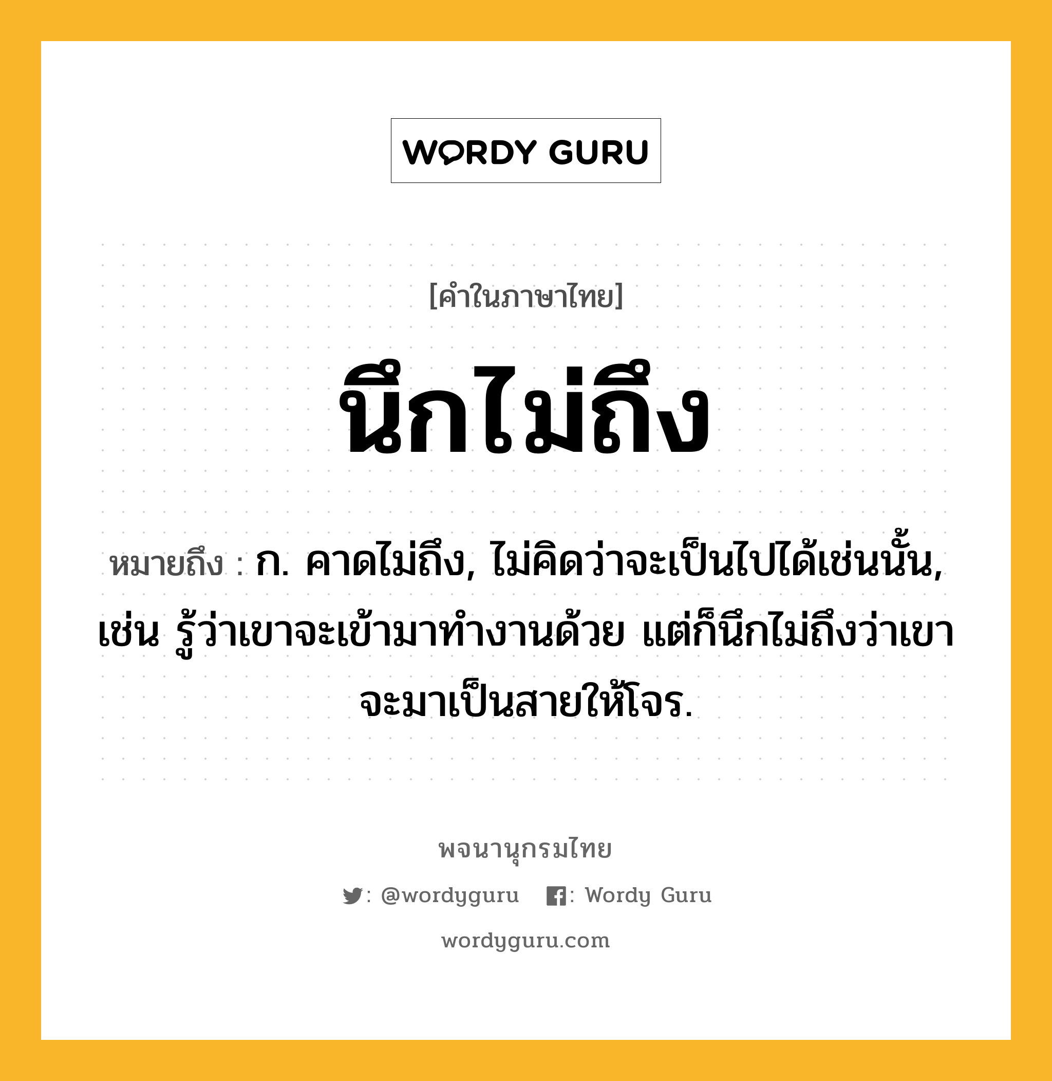 นึกไม่ถึง ความหมาย หมายถึงอะไร?, คำในภาษาไทย นึกไม่ถึง หมายถึง ก. คาดไม่ถึง, ไม่คิดว่าจะเป็นไปได้เช่นนั้น, เช่น รู้ว่าเขาจะเข้ามาทำงานด้วย แต่ก็นึกไม่ถึงว่าเขาจะมาเป็นสายให้โจร.