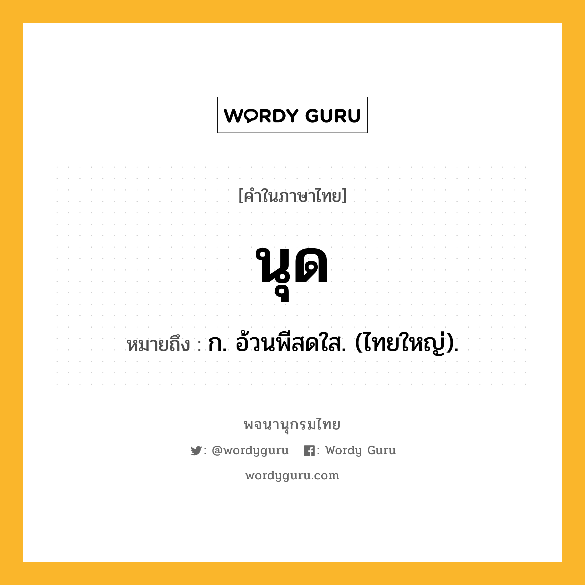 นุด ความหมาย หมายถึงอะไร?, คำในภาษาไทย นุด หมายถึง ก. อ้วนพีสดใส. (ไทยใหญ่).