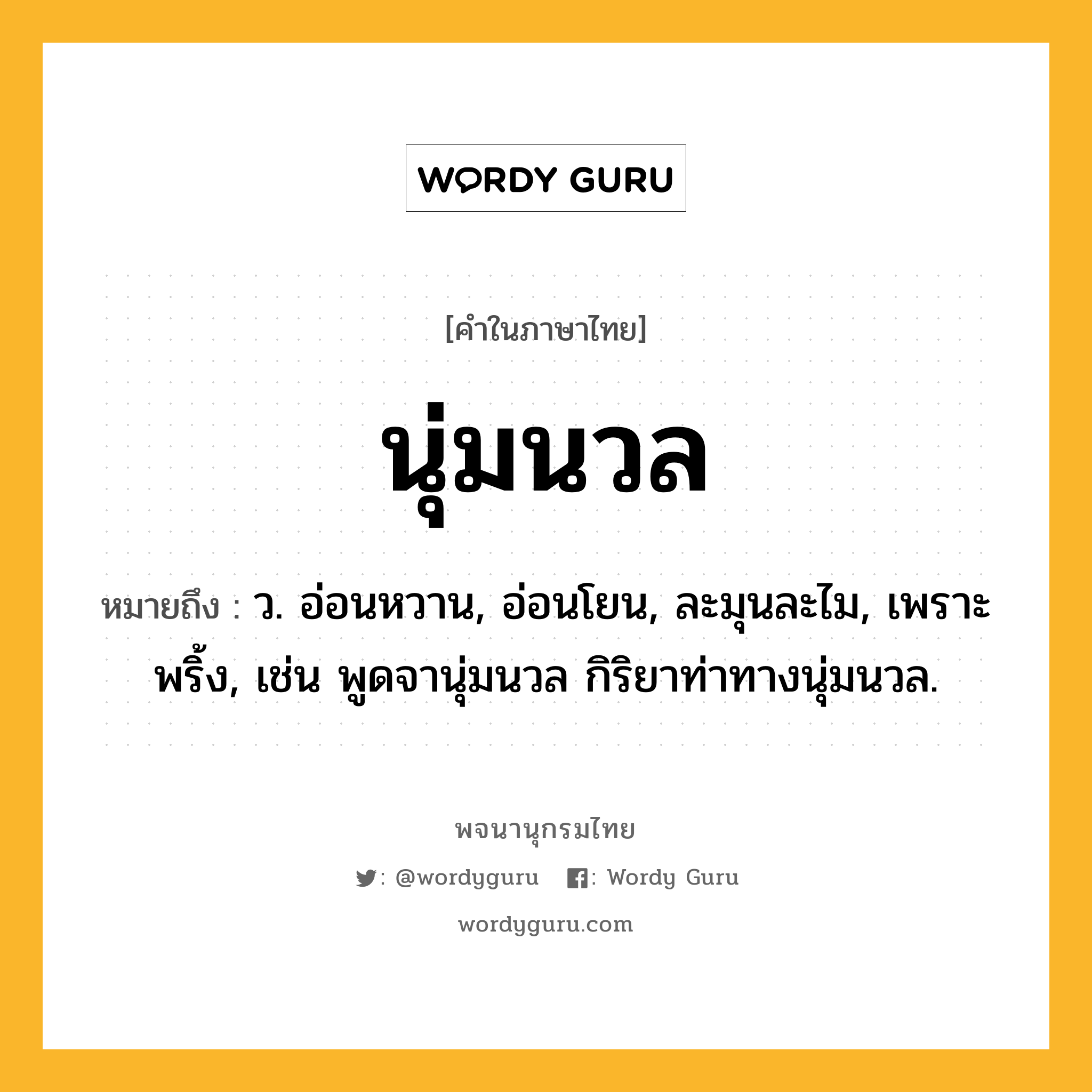 นุ่มนวล ความหมาย หมายถึงอะไร?, คำในภาษาไทย นุ่มนวล หมายถึง ว. อ่อนหวาน, อ่อนโยน, ละมุนละไม, เพราะพริ้ง, เช่น พูดจานุ่มนวล กิริยาท่าทางนุ่มนวล.