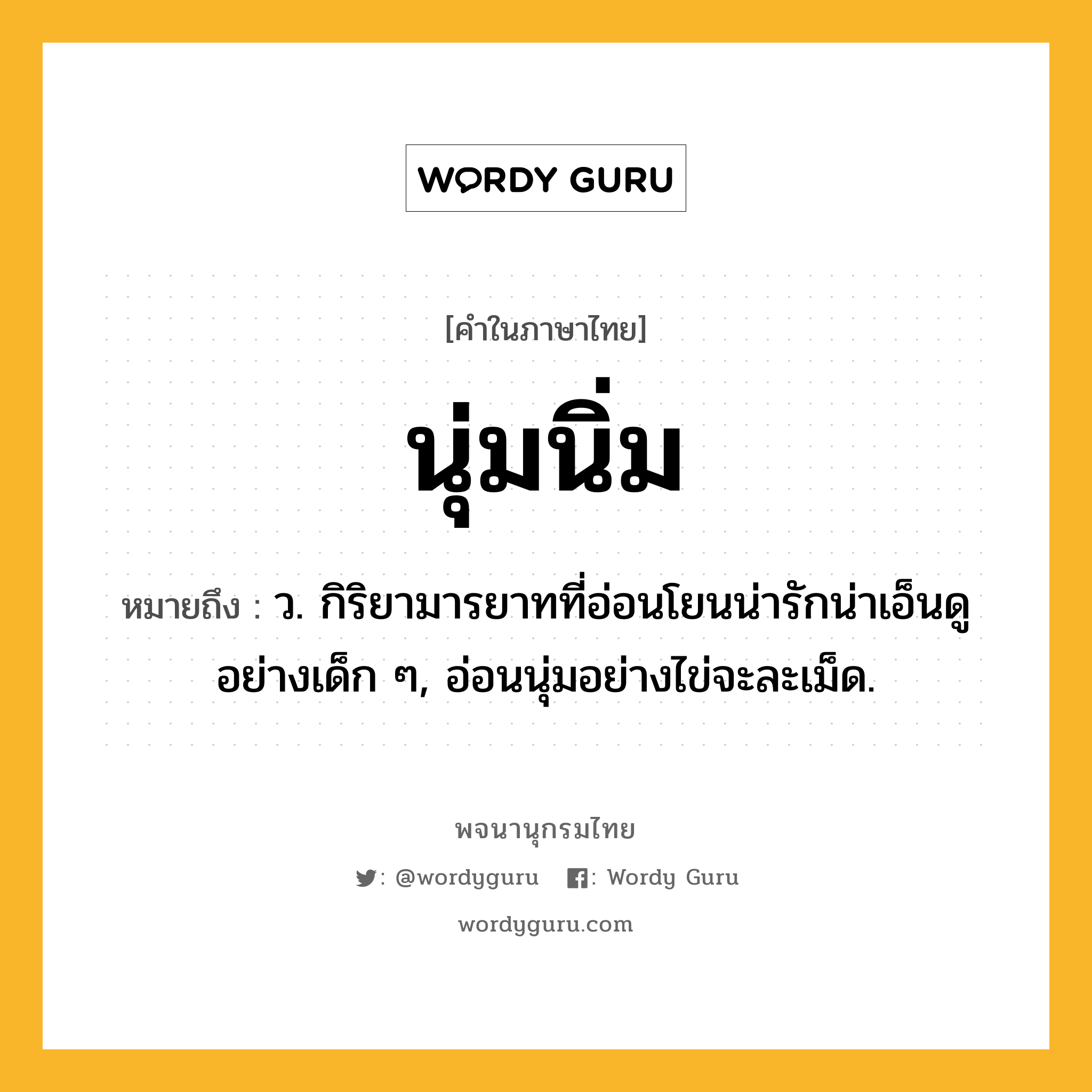 นุ่มนิ่ม ความหมาย หมายถึงอะไร?, คำในภาษาไทย นุ่มนิ่ม หมายถึง ว. กิริยามารยาทที่อ่อนโยนน่ารักน่าเอ็นดูอย่างเด็ก ๆ, อ่อนนุ่มอย่างไข่จะละเม็ด.