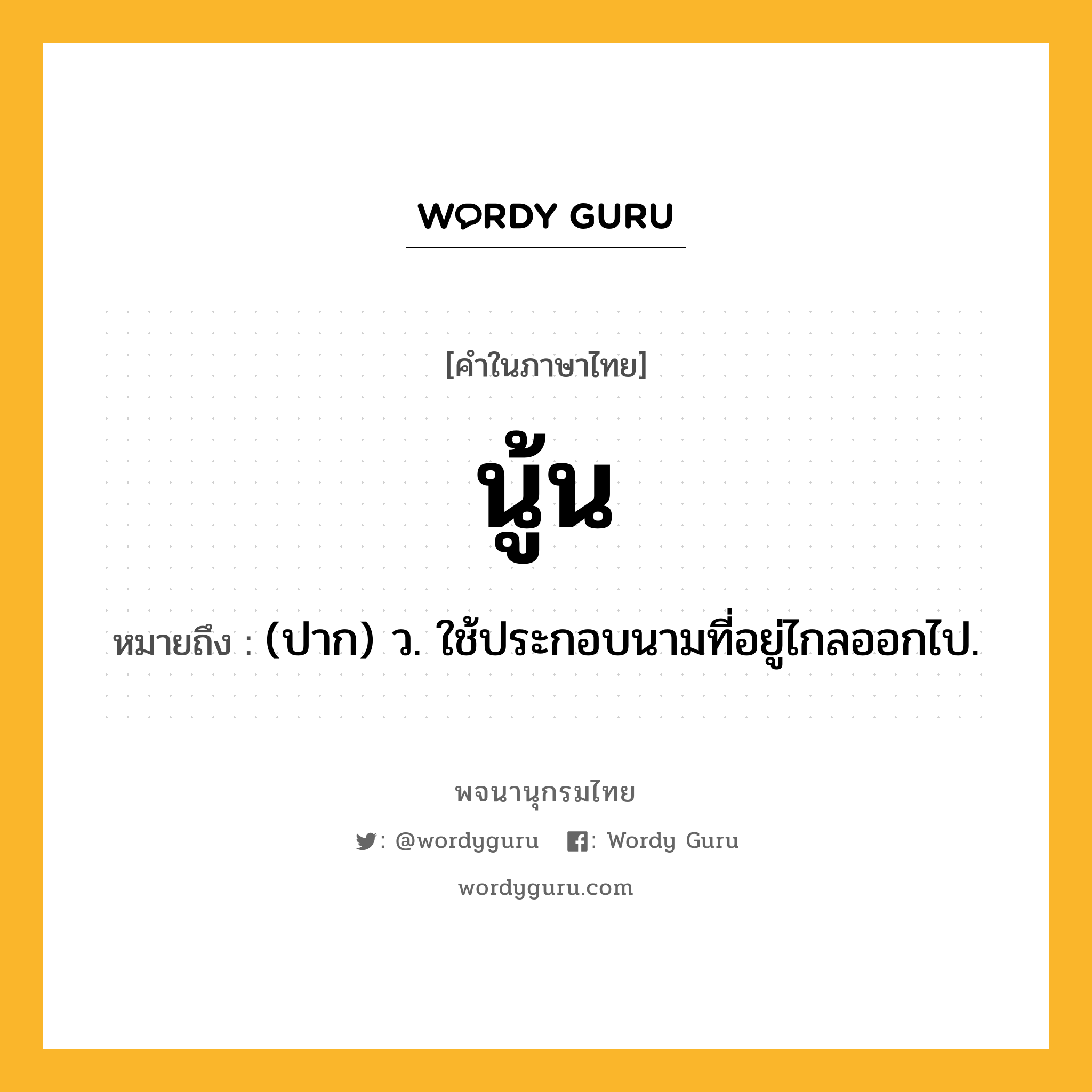 นู้น ความหมาย หมายถึงอะไร?, คำในภาษาไทย นู้น หมายถึง (ปาก) ว. ใช้ประกอบนามที่อยู่ไกลออกไป.