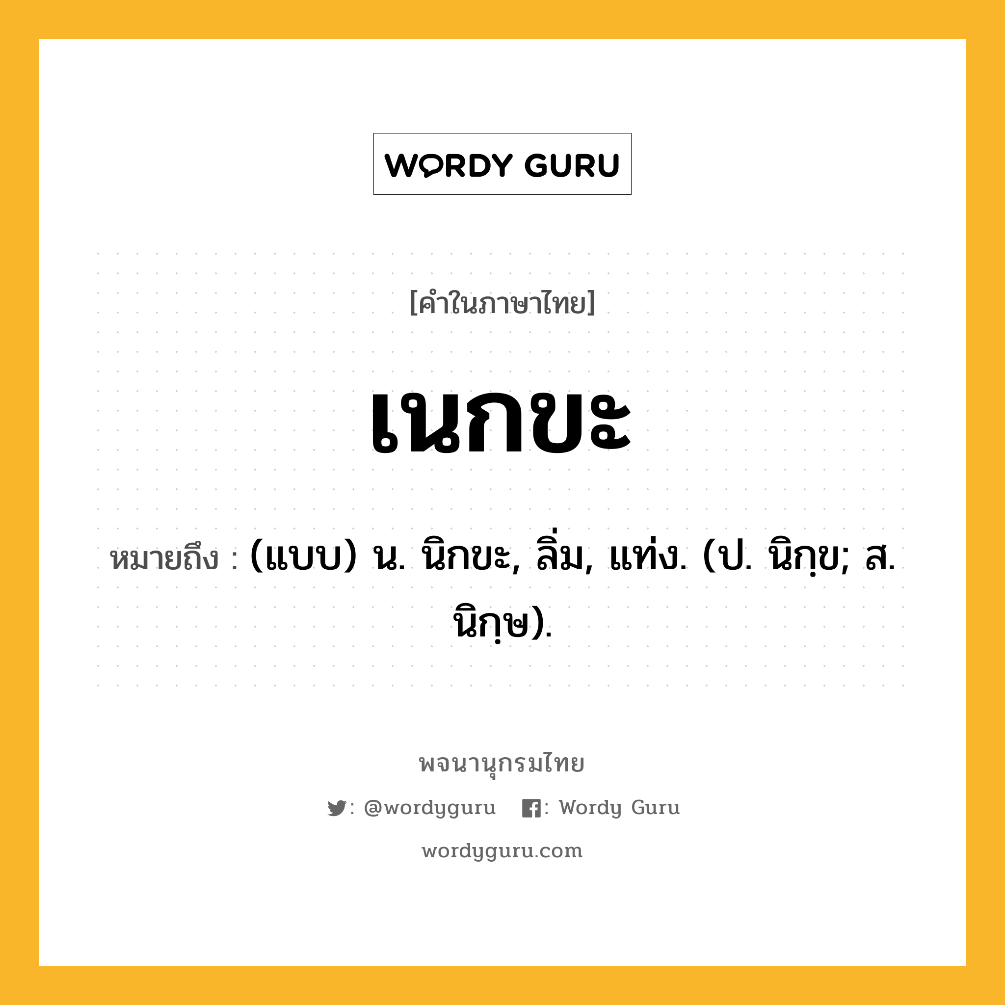 เนกขะ ความหมาย หมายถึงอะไร?, คำในภาษาไทย เนกขะ หมายถึง (แบบ) น. นิกขะ, ลิ่ม, แท่ง. (ป. นิกฺข; ส. นิกฺษ).