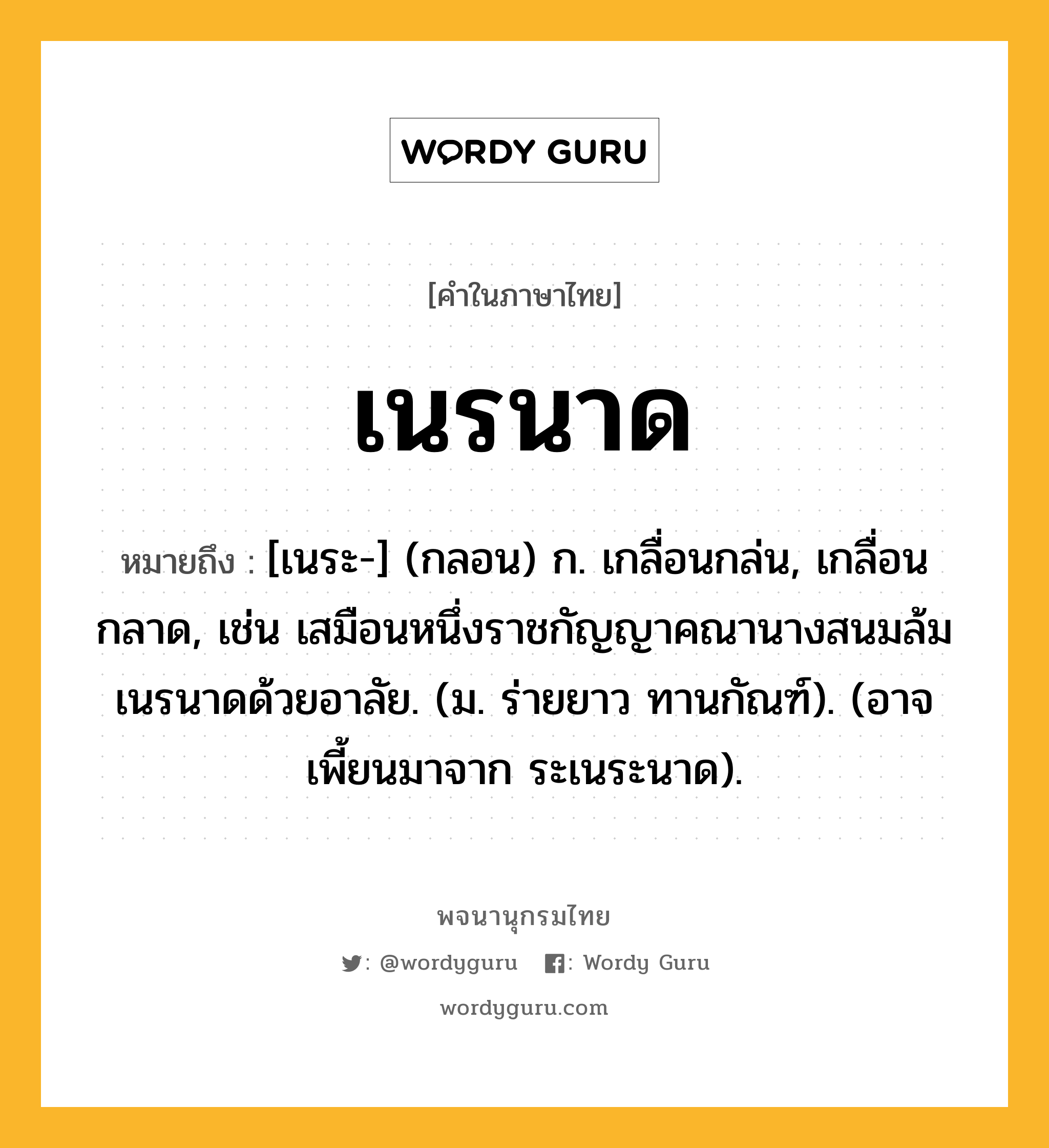 เนรนาด ความหมาย หมายถึงอะไร?, คำในภาษาไทย เนรนาด หมายถึง [เนระ-] (กลอน) ก. เกลื่อนกล่น, เกลื่อนกลาด, เช่น เสมือนหนึ่งราชกัญญาคณานางสนมล้มเนรนาดด้วยอาลัย. (ม. ร่ายยาว ทานกัณฑ์). (อาจเพี้ยนมาจาก ระเนระนาด).