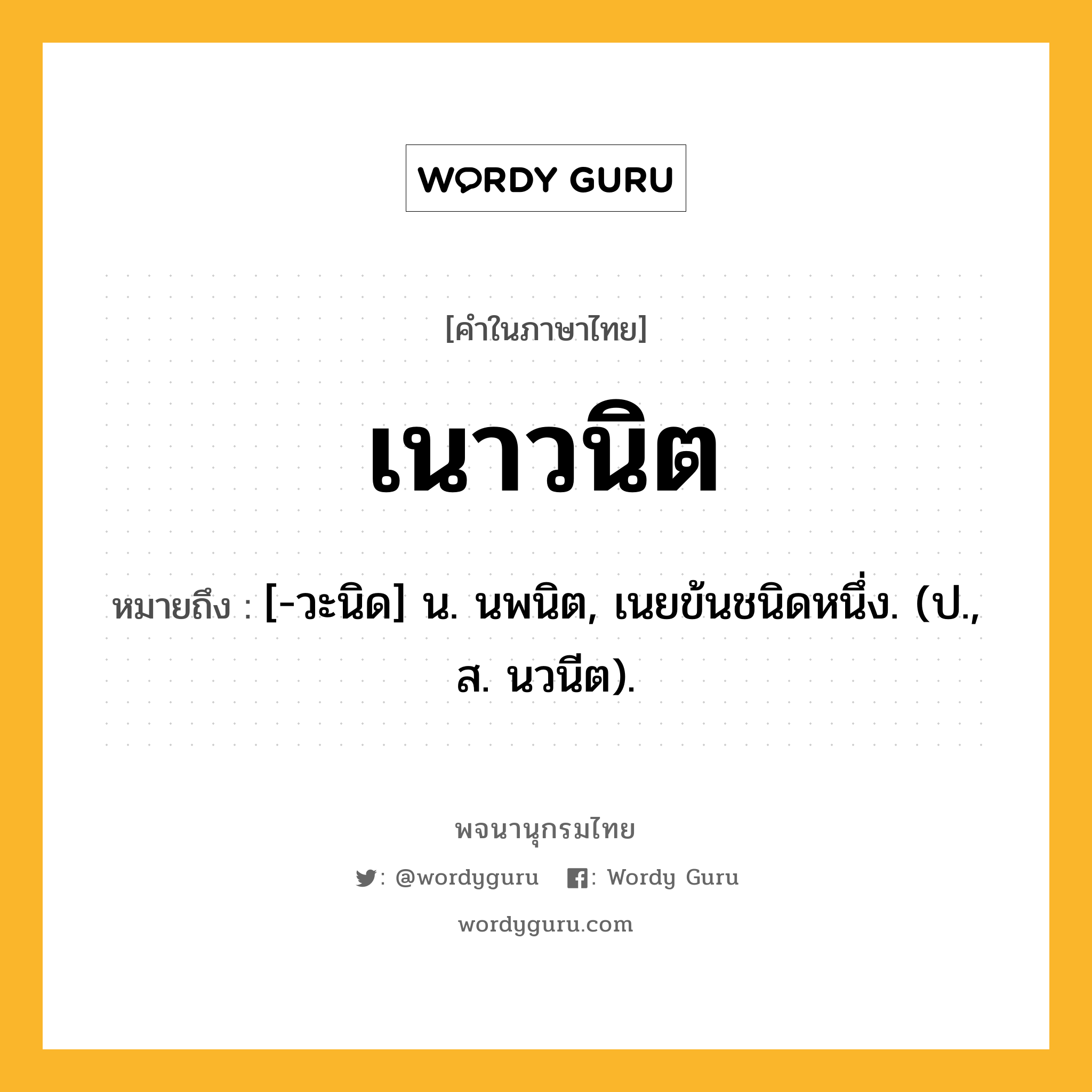 เนาวนิต ความหมาย หมายถึงอะไร?, คำในภาษาไทย เนาวนิต หมายถึง [-วะนิด] น. นพนิต, เนยข้นชนิดหนึ่ง. (ป., ส. นวนีต).