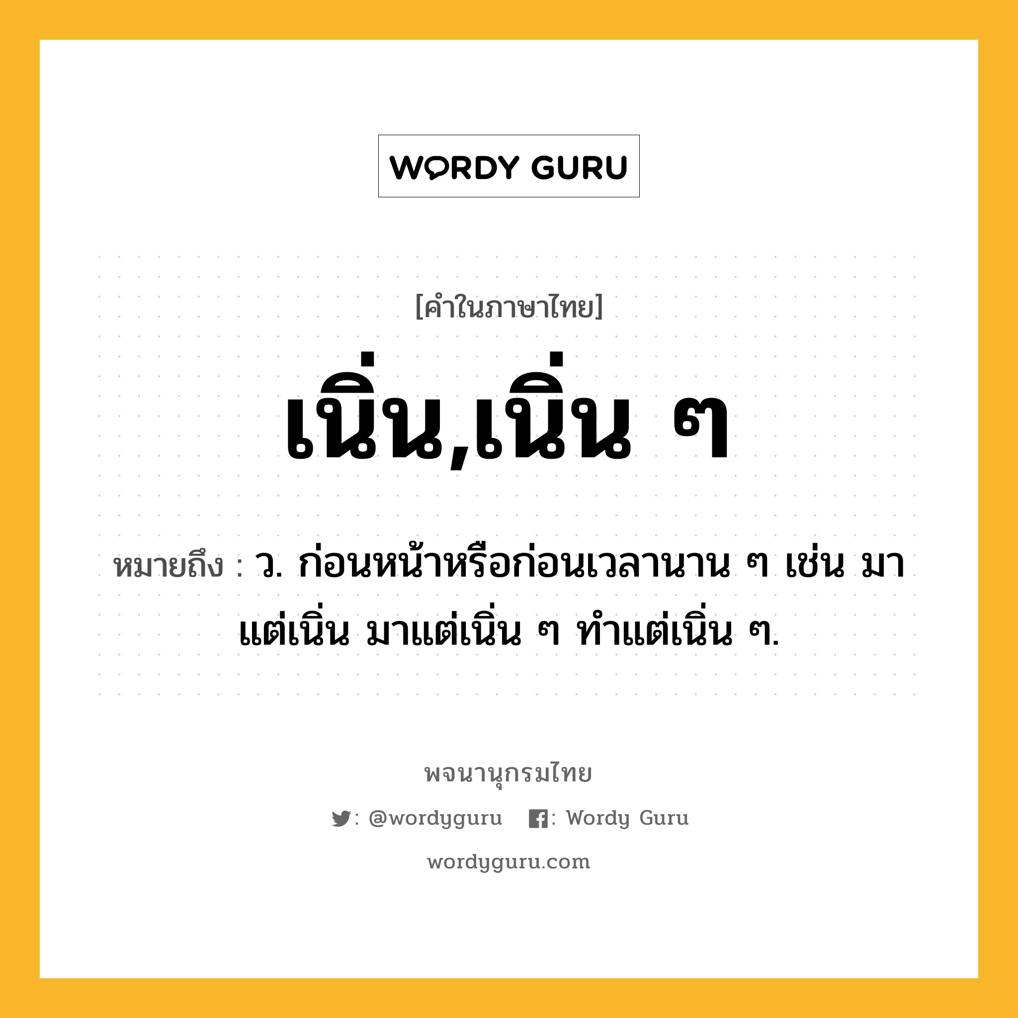 เนิ่น,เนิ่น ๆ ความหมาย หมายถึงอะไร?, คำในภาษาไทย เนิ่น,เนิ่น ๆ หมายถึง ว. ก่อนหน้าหรือก่อนเวลานาน ๆ เช่น มาแต่เนิ่น มาแต่เนิ่น ๆ ทําแต่เนิ่น ๆ.