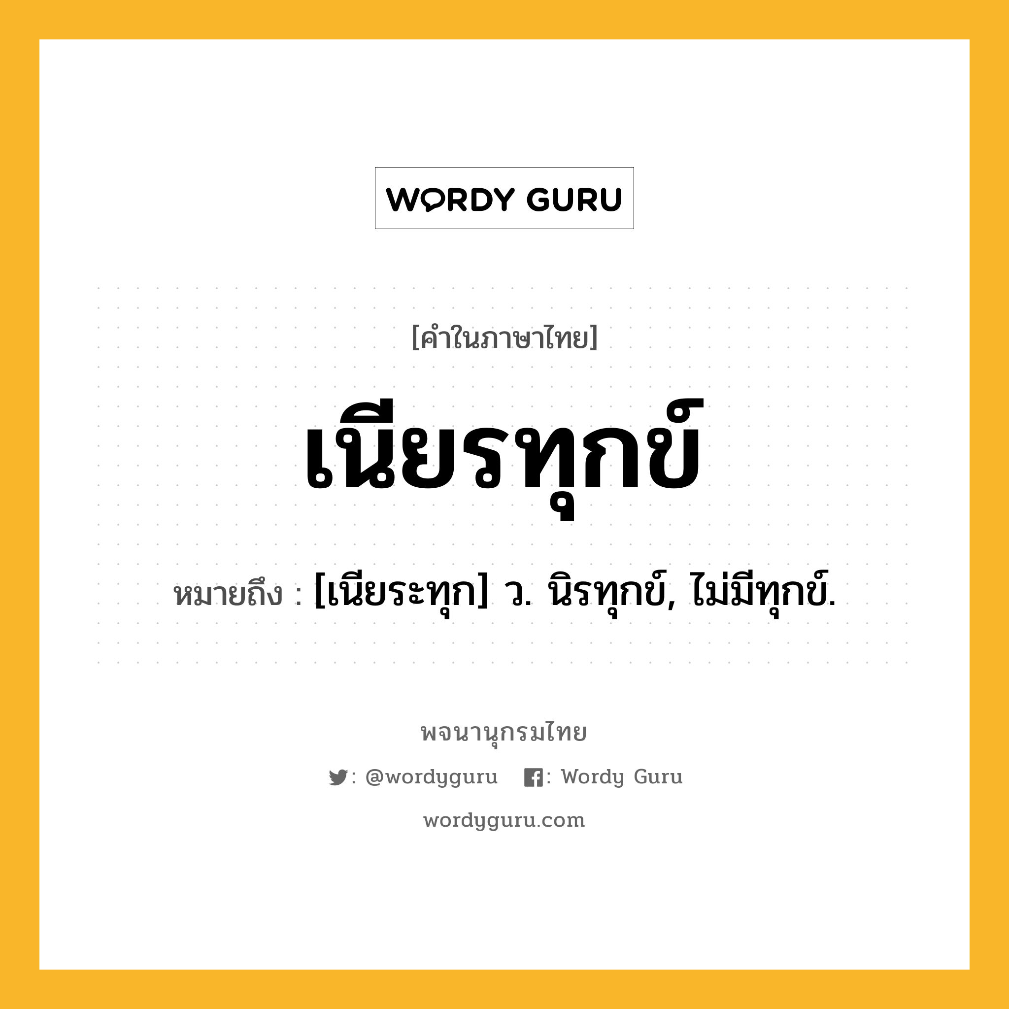 เนียรทุกข์ ความหมาย หมายถึงอะไร?, คำในภาษาไทย เนียรทุกข์ หมายถึง [เนียระทุก] ว. นิรทุกข์, ไม่มีทุกข์.