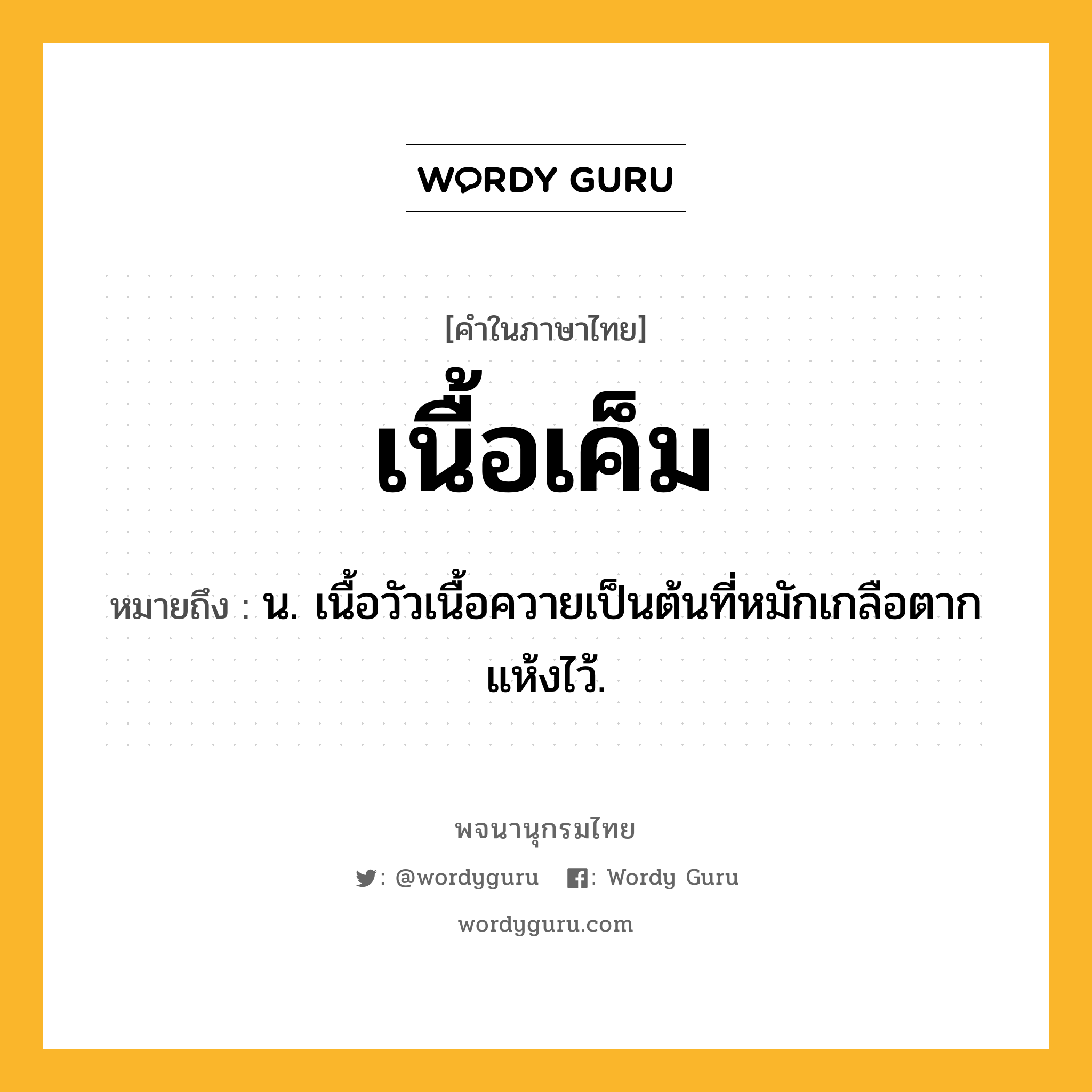 เนื้อเค็ม ความหมาย หมายถึงอะไร?, คำในภาษาไทย เนื้อเค็ม หมายถึง น. เนื้อวัวเนื้อควายเป็นต้นที่หมักเกลือตากแห้งไว้.