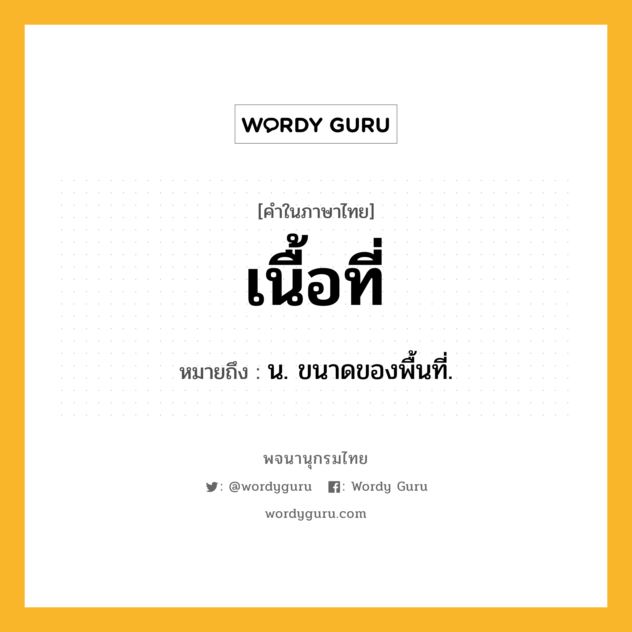 เนื้อที่ ความหมาย หมายถึงอะไร?, คำในภาษาไทย เนื้อที่ หมายถึง น. ขนาดของพื้นที่.