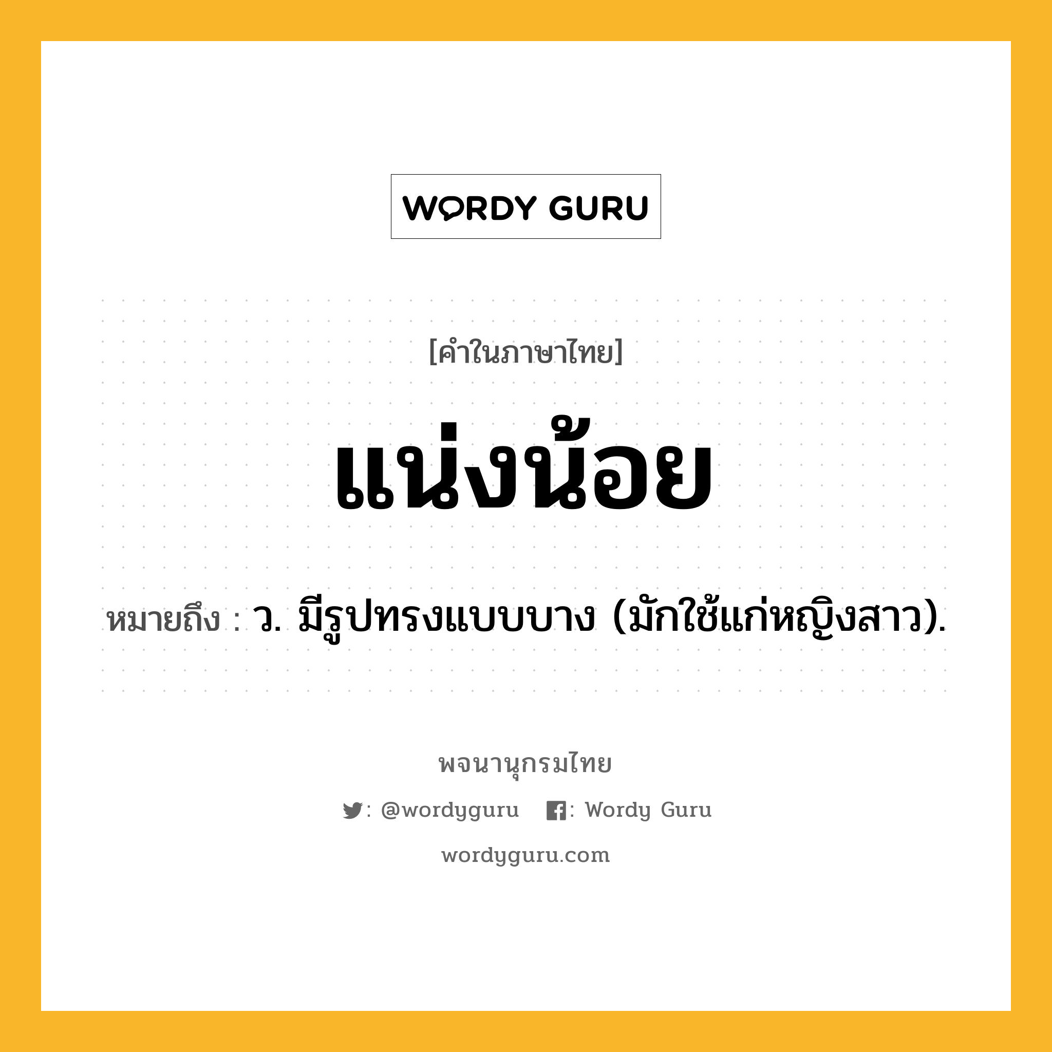 แน่งน้อย ความหมาย หมายถึงอะไร?, คำในภาษาไทย แน่งน้อย หมายถึง ว. มีรูปทรงแบบบาง (มักใช้แก่หญิงสาว).