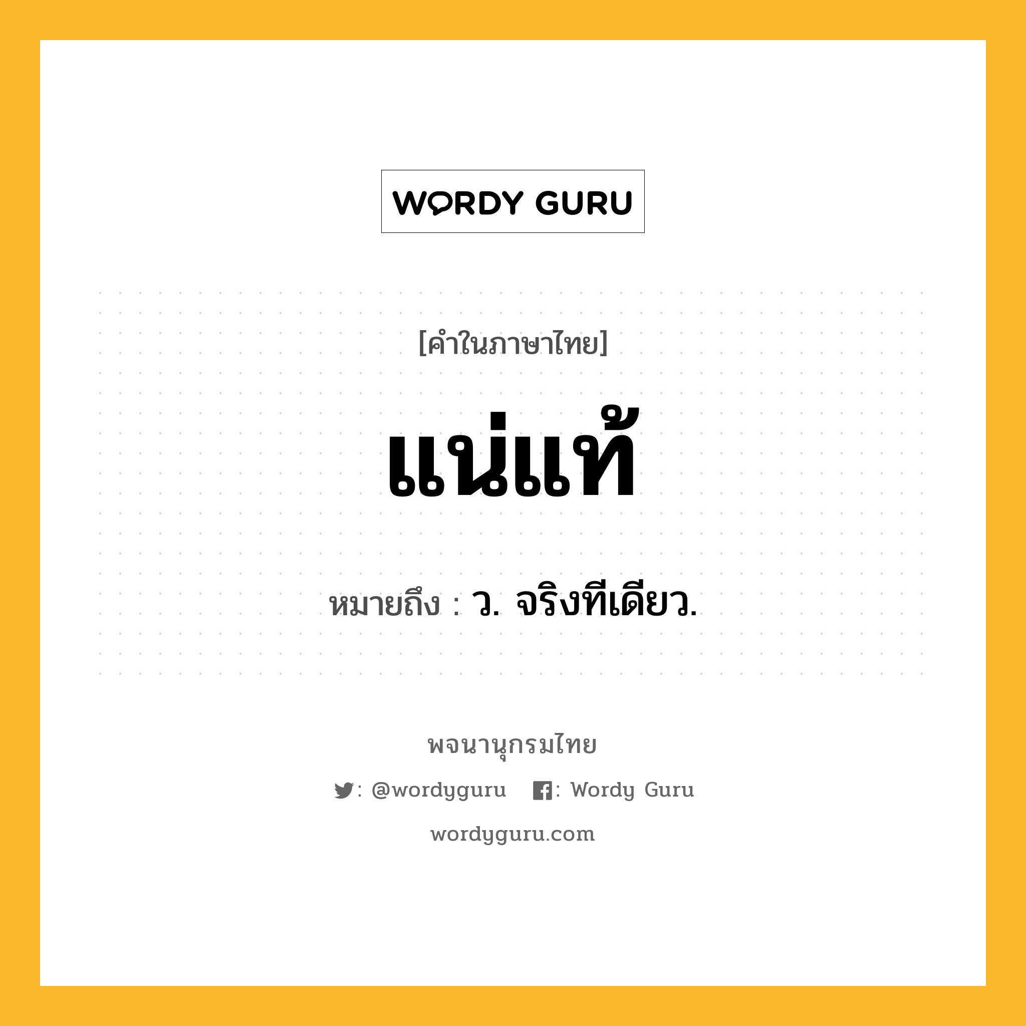 แน่แท้ ความหมาย หมายถึงอะไร?, คำในภาษาไทย แน่แท้ หมายถึง ว. จริงทีเดียว.