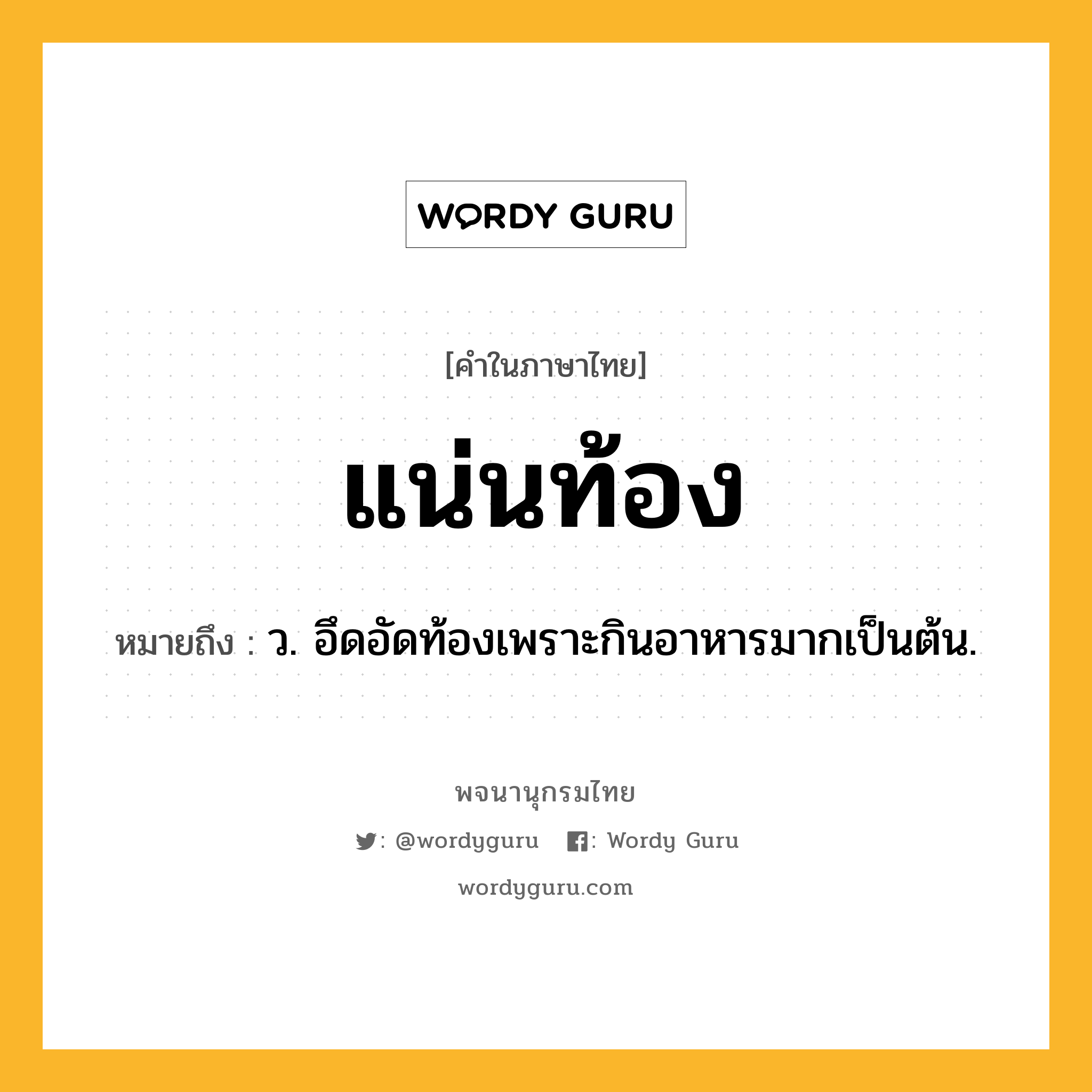 แน่นท้อง ความหมาย หมายถึงอะไร?, คำในภาษาไทย แน่นท้อง หมายถึง ว. อึดอัดท้องเพราะกินอาหารมากเป็นต้น.