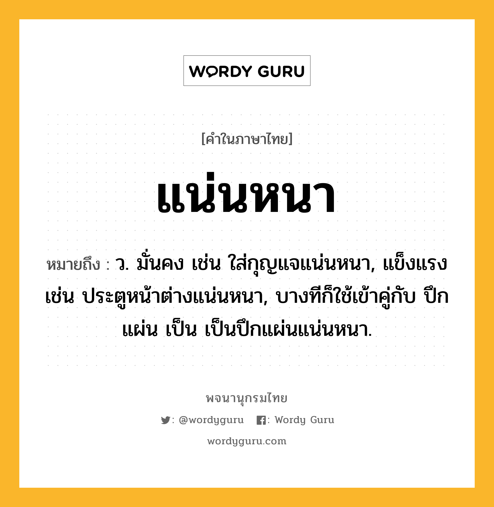 แน่นหนา ความหมาย หมายถึงอะไร?, คำในภาษาไทย แน่นหนา หมายถึง ว. มั่นคง เช่น ใส่กุญแจแน่นหนา, แข็งแรง เช่น ประตูหน้าต่างแน่นหนา, บางทีก็ใช้เข้าคู่กับ ปึกแผ่น เป็น เป็นปึกแผ่นแน่นหนา.