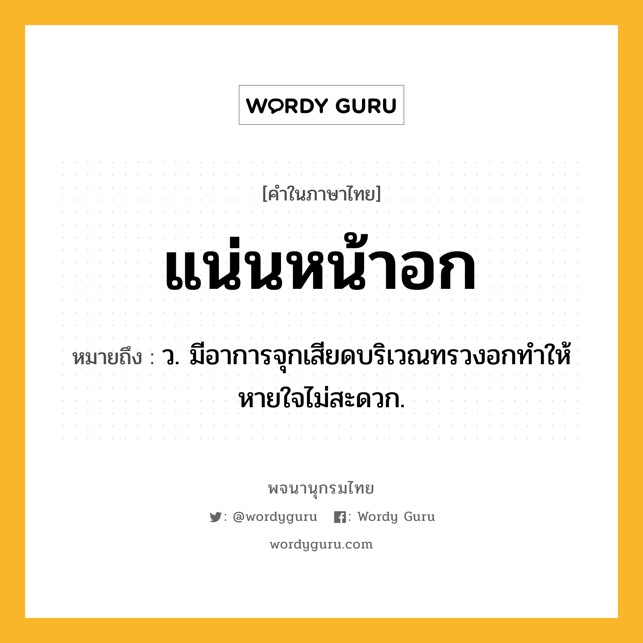 แน่นหน้าอก ความหมาย หมายถึงอะไร?, คำในภาษาไทย แน่นหน้าอก หมายถึง ว. มีอาการจุกเสียดบริเวณทรวงอกทําให้หายใจไม่สะดวก.