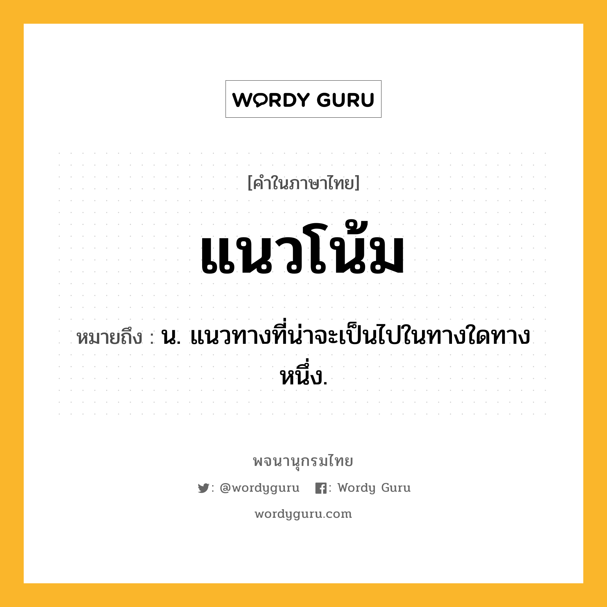 แนวโน้ม ความหมาย หมายถึงอะไร?, คำในภาษาไทย แนวโน้ม หมายถึง น. แนวทางที่น่าจะเป็นไปในทางใดทางหนึ่ง.