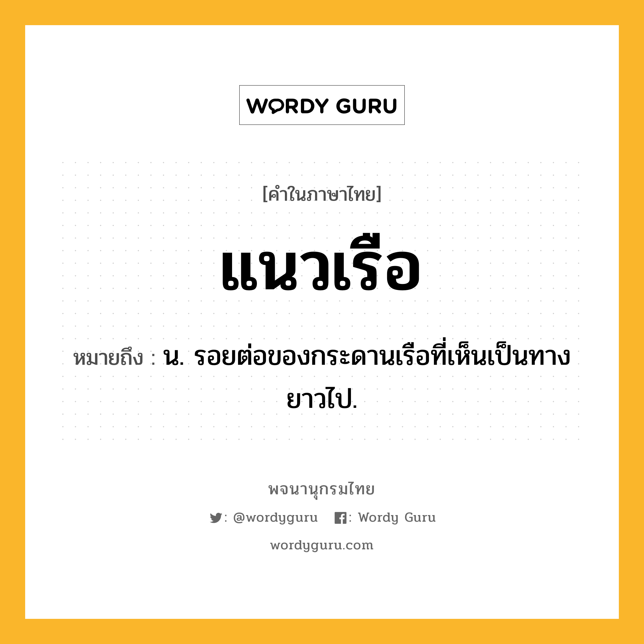 แนวเรือ ความหมาย หมายถึงอะไร?, คำในภาษาไทย แนวเรือ หมายถึง น. รอยต่อของกระดานเรือที่เห็นเป็นทางยาวไป.