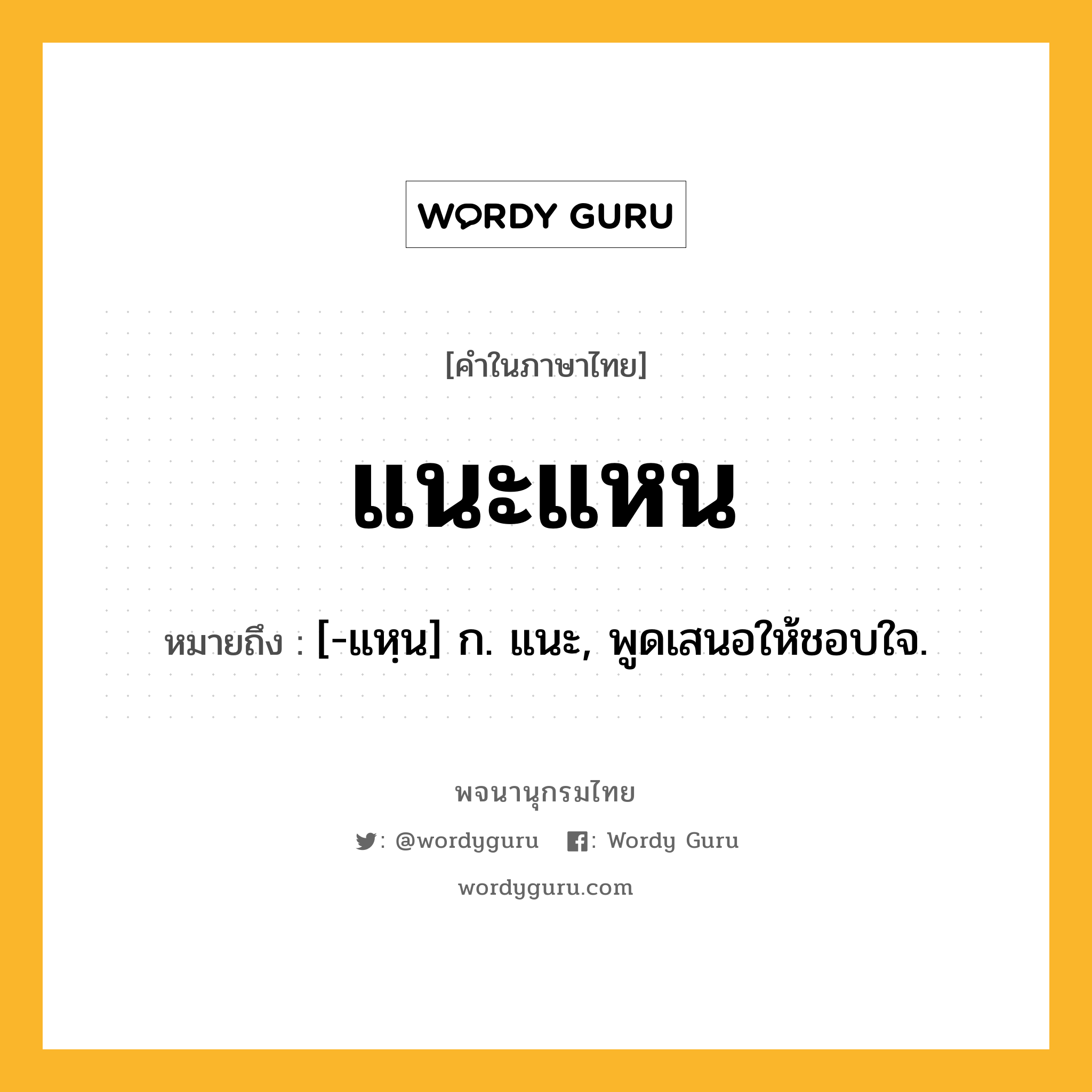 แนะแหน ความหมาย หมายถึงอะไร?, คำในภาษาไทย แนะแหน หมายถึง [-แหฺน] ก. แนะ, พูดเสนอให้ชอบใจ.