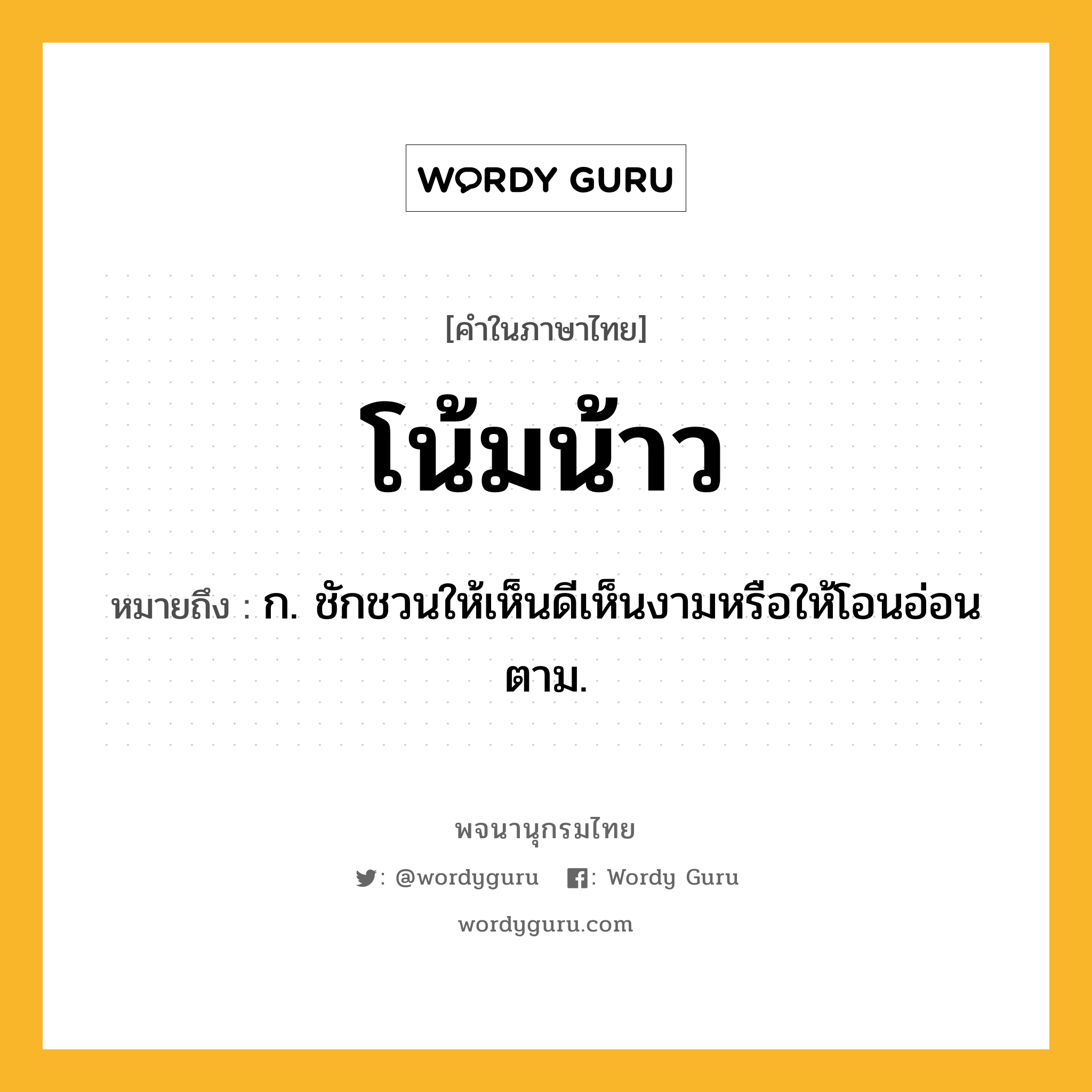 โน้มน้าว ความหมาย หมายถึงอะไร?, คำในภาษาไทย โน้มน้าว หมายถึง ก. ชักชวนให้เห็นดีเห็นงามหรือให้โอนอ่อนตาม.