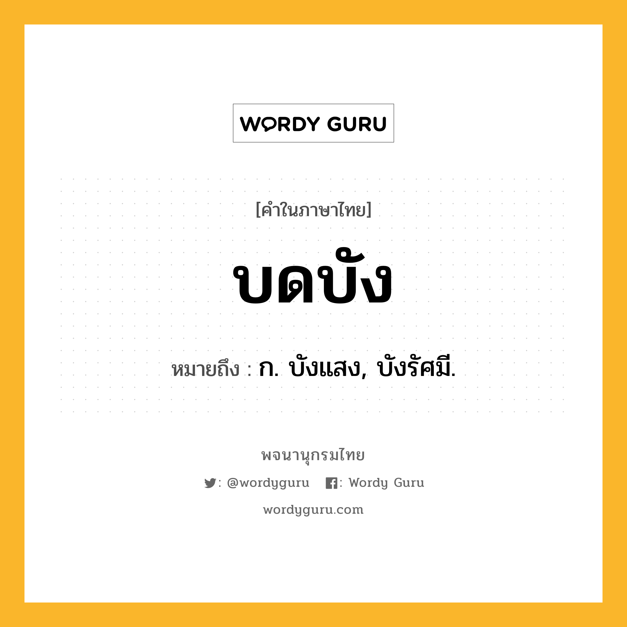 บดบัง ความหมาย หมายถึงอะไร?, คำในภาษาไทย บดบัง หมายถึง ก. บังแสง, บังรัศมี.