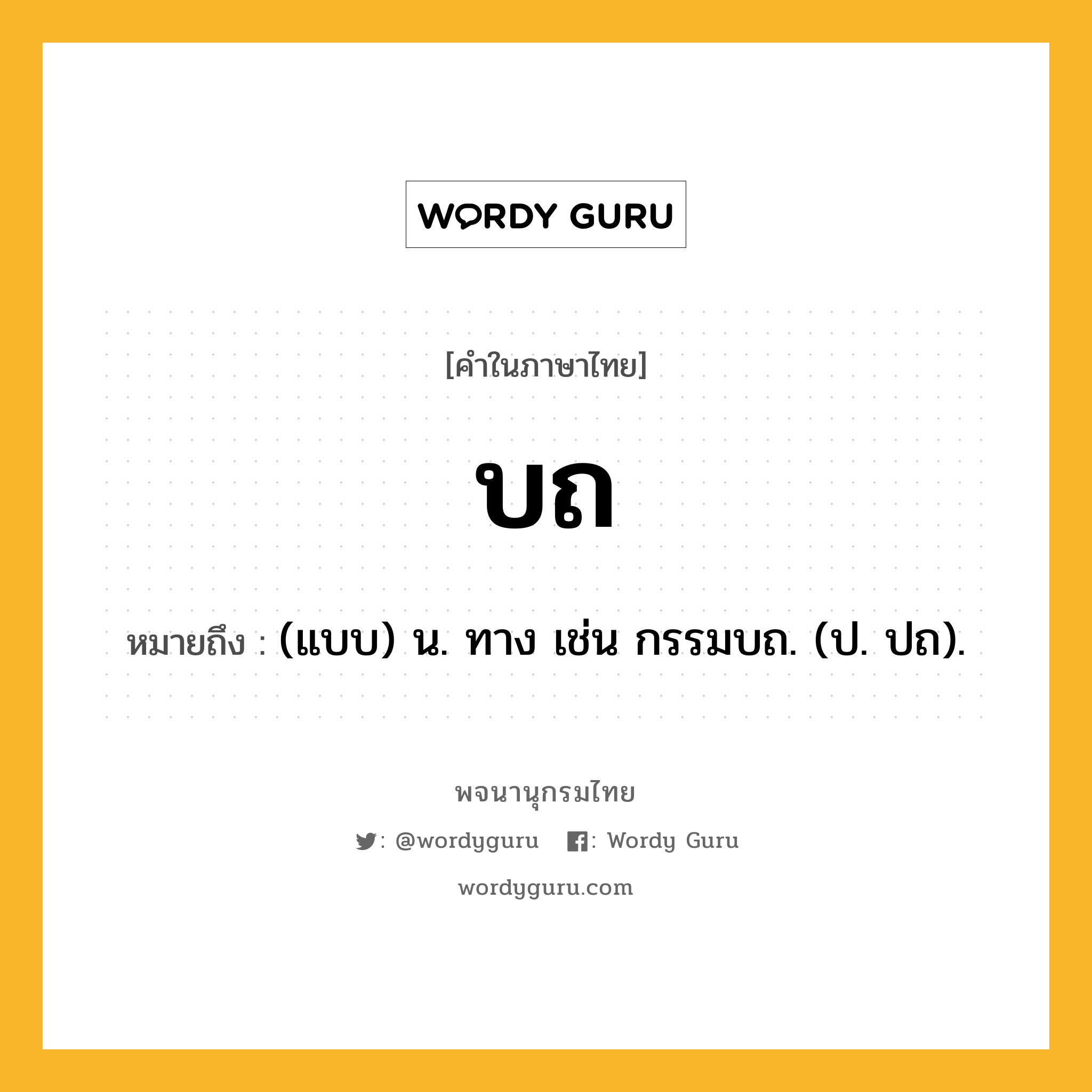 บถ ความหมาย หมายถึงอะไร?, คำในภาษาไทย บถ หมายถึง (แบบ) น. ทาง เช่น กรรมบถ. (ป. ปถ).