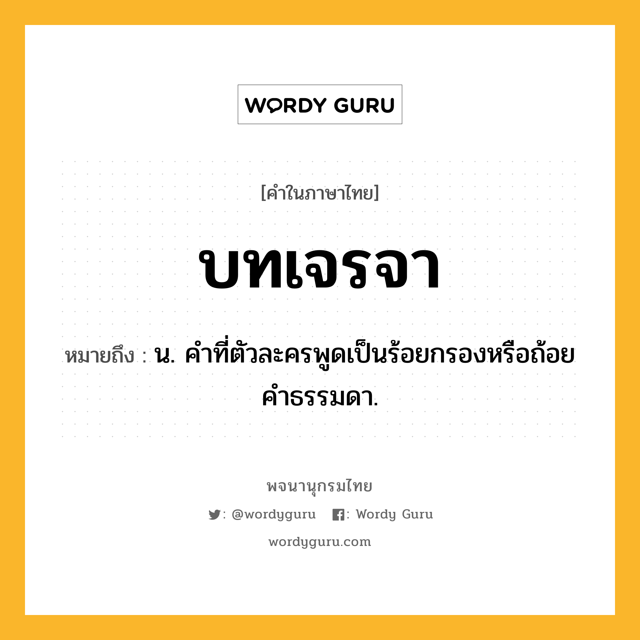 บทเจรจา ความหมาย หมายถึงอะไร?, คำในภาษาไทย บทเจรจา หมายถึง น. คําที่ตัวละครพูดเป็นร้อยกรองหรือถ้อยคําธรรมดา.