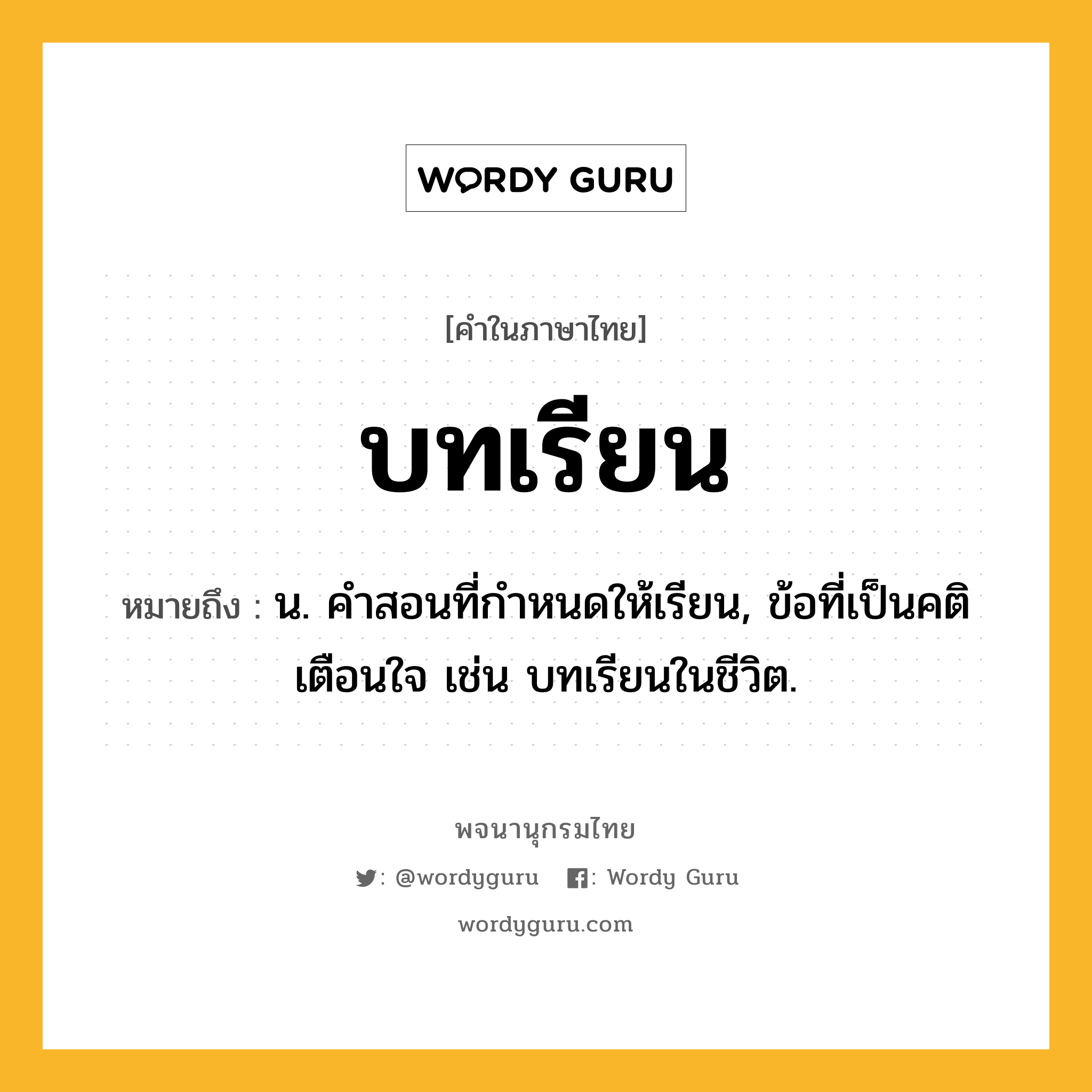 บทเรียน ความหมาย หมายถึงอะไร?, คำในภาษาไทย บทเรียน หมายถึง น. คําสอนที่กําหนดให้เรียน, ข้อที่เป็นคติเตือนใจ เช่น บทเรียนในชีวิต.