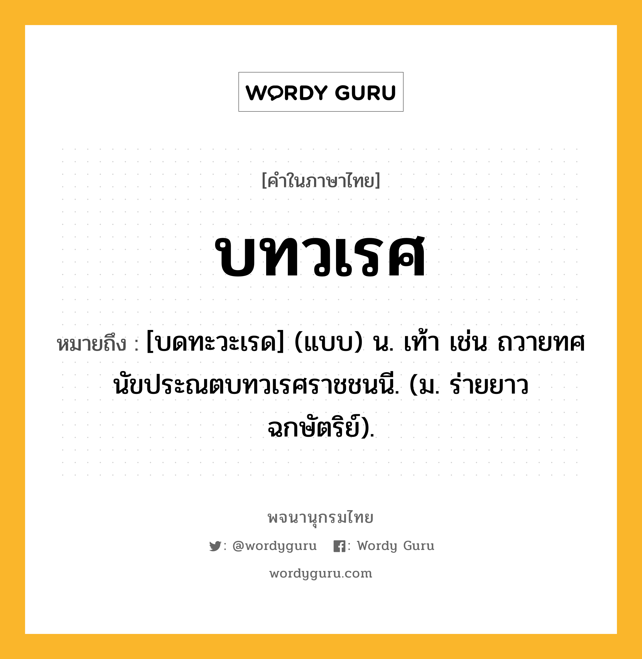 บทวเรศ ความหมาย หมายถึงอะไร?, คำในภาษาไทย บทวเรศ หมายถึง [บดทะวะเรด] (แบบ) น. เท้า เช่น ถวายทศนัขประณตบทวเรศราชชนนี. (ม. ร่ายยาว ฉกษัตริย์).