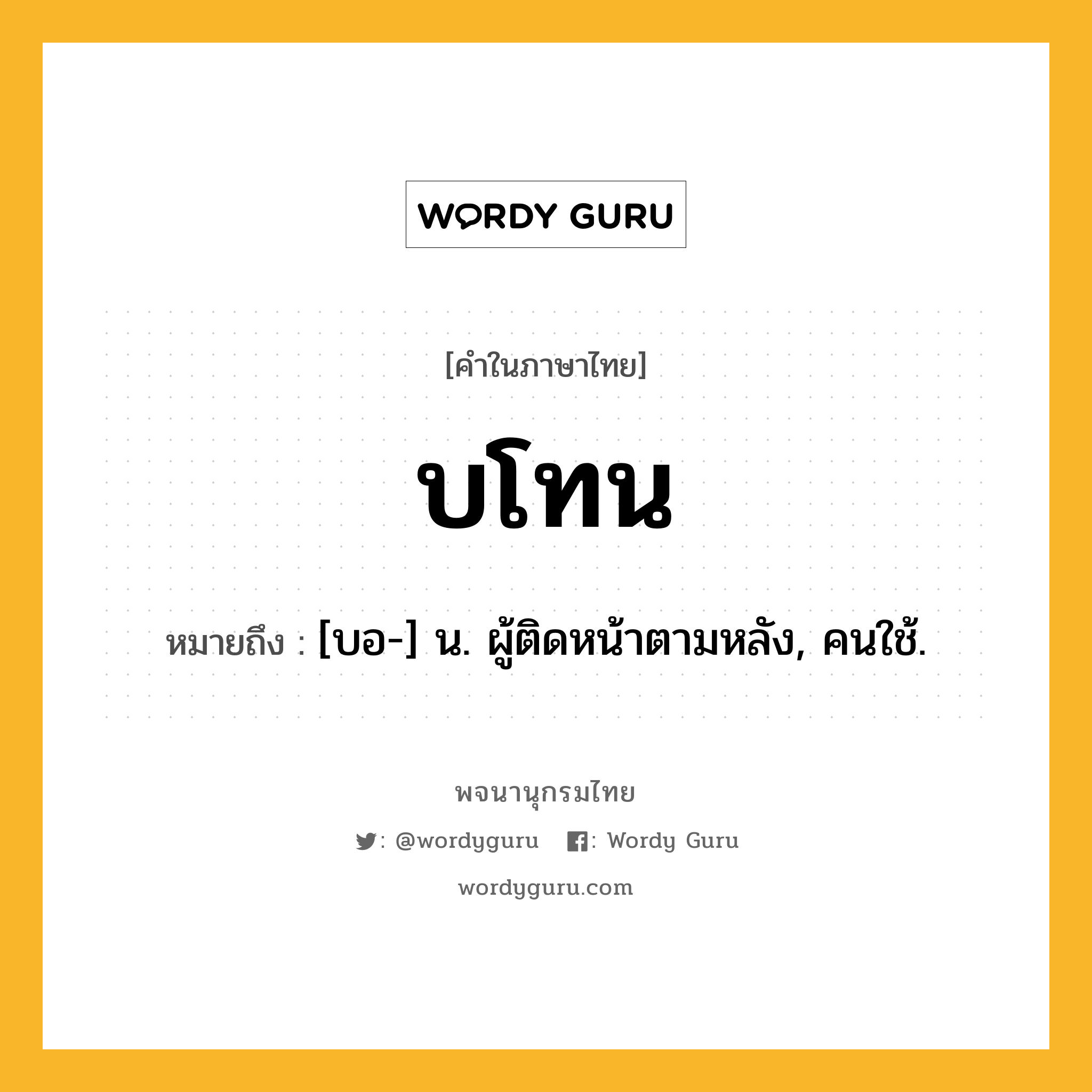 บโทน ความหมาย หมายถึงอะไร?, คำในภาษาไทย บโทน หมายถึง [บอ-] น. ผู้ติดหน้าตามหลัง, คนใช้.