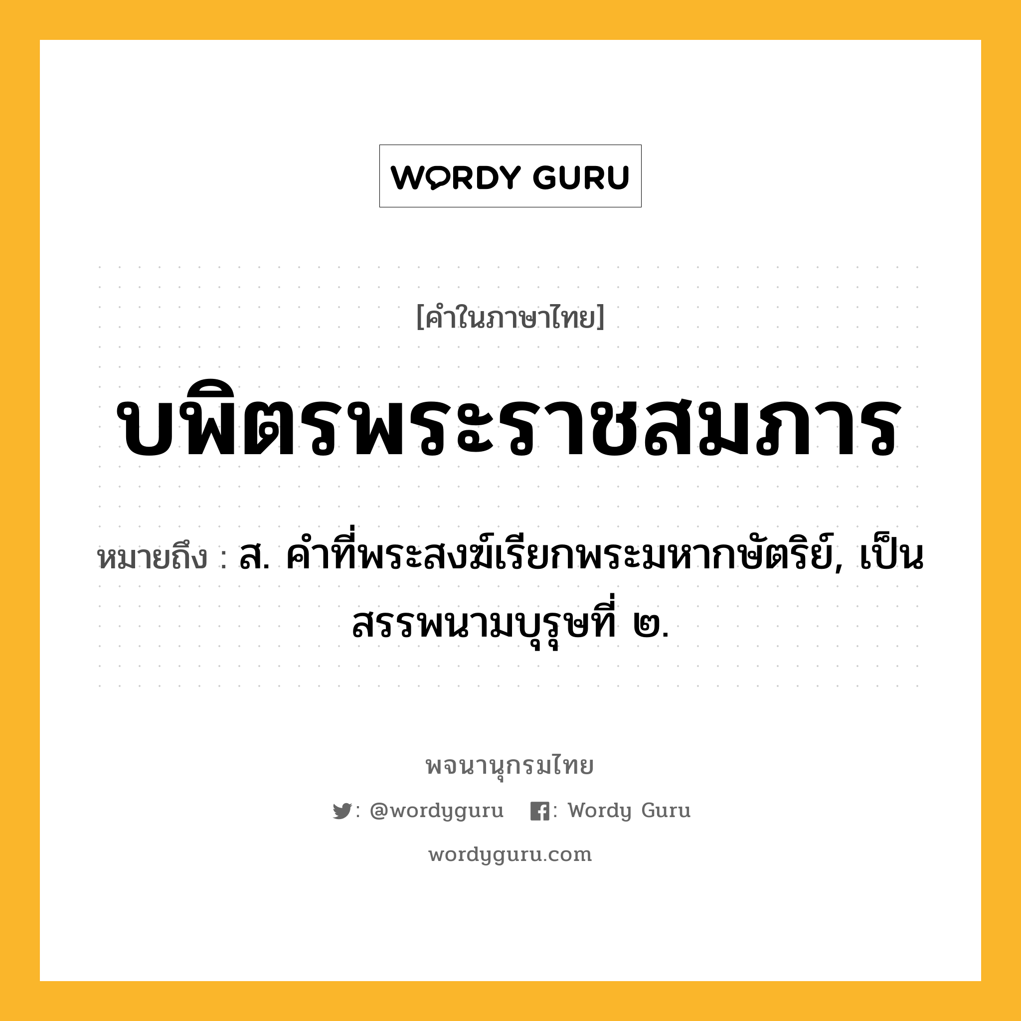 บพิตรพระราชสมภาร ความหมาย หมายถึงอะไร?, คำในภาษาไทย บพิตรพระราชสมภาร หมายถึง ส. คําที่พระสงฆ์เรียกพระมหากษัตริย์, เป็นสรรพนามบุรุษที่ ๒.