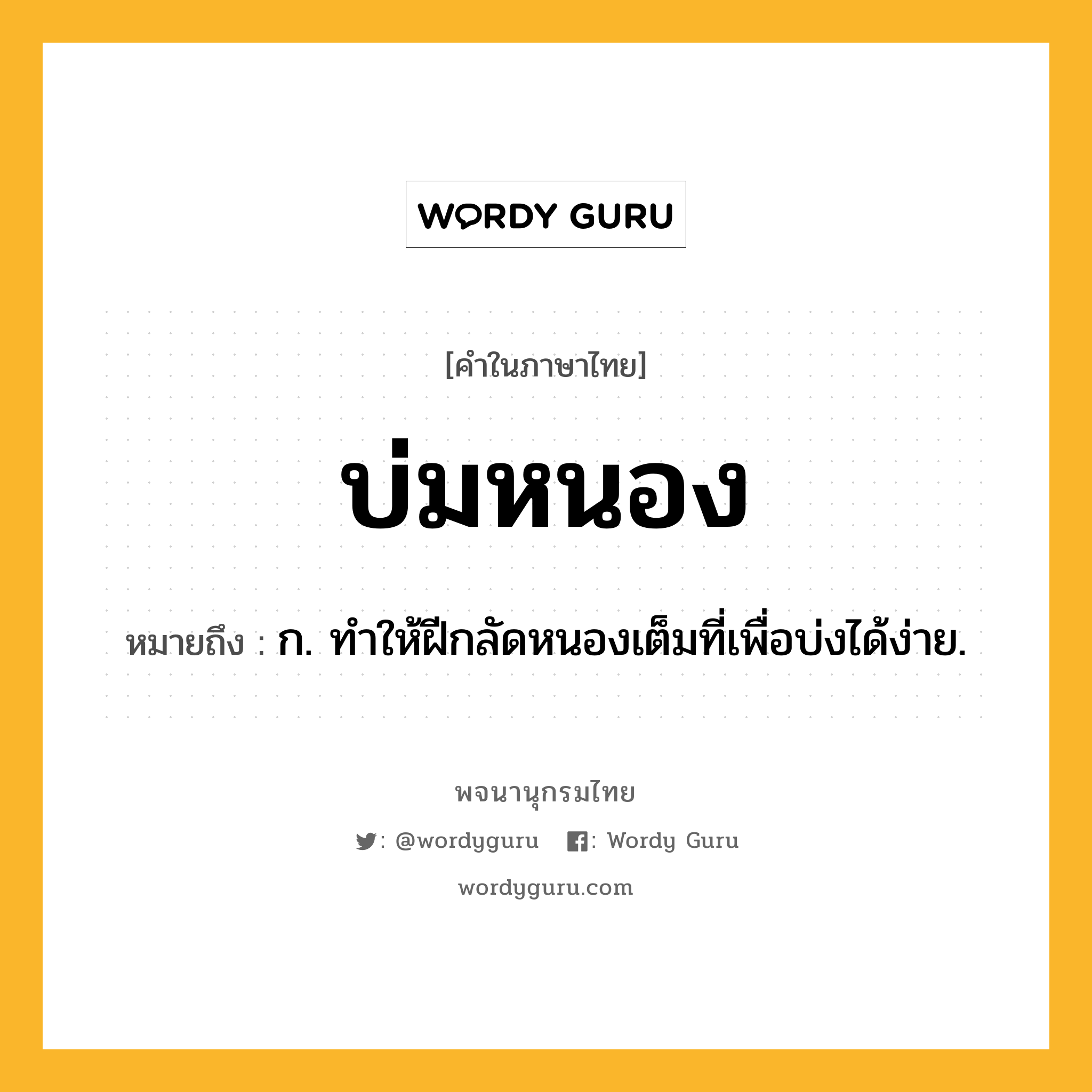 บ่มหนอง ความหมาย หมายถึงอะไร?, คำในภาษาไทย บ่มหนอง หมายถึง ก. ทําให้ฝีกลัดหนองเต็มที่เพื่อบ่งได้ง่าย.