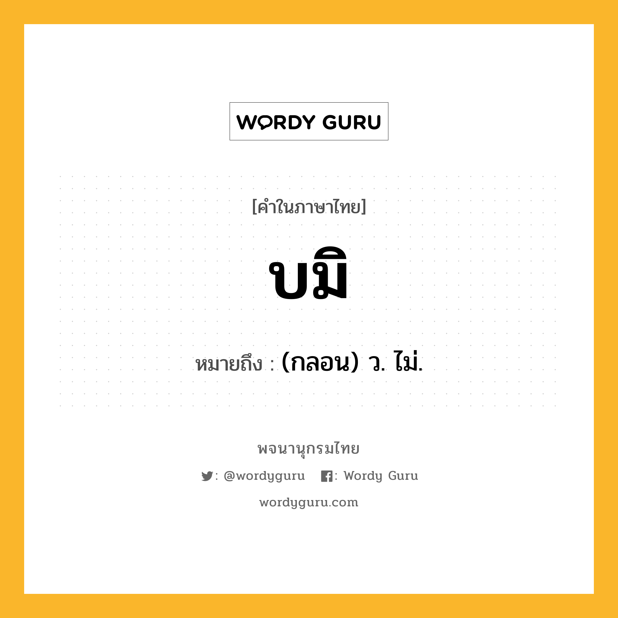 บมิ ความหมาย หมายถึงอะไร?, คำในภาษาไทย บมิ หมายถึง (กลอน) ว. ไม่.